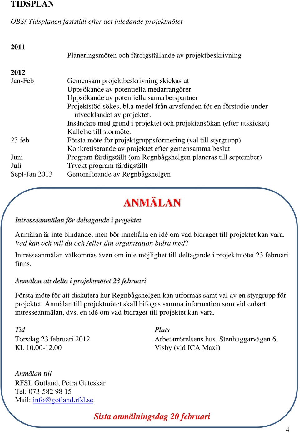 medarrangörer Uppsökande av potentiella samarbetspartner Projektstöd sökes, bl.a medel från arvsfonden för en förstudie under utvecklandet av projektet.