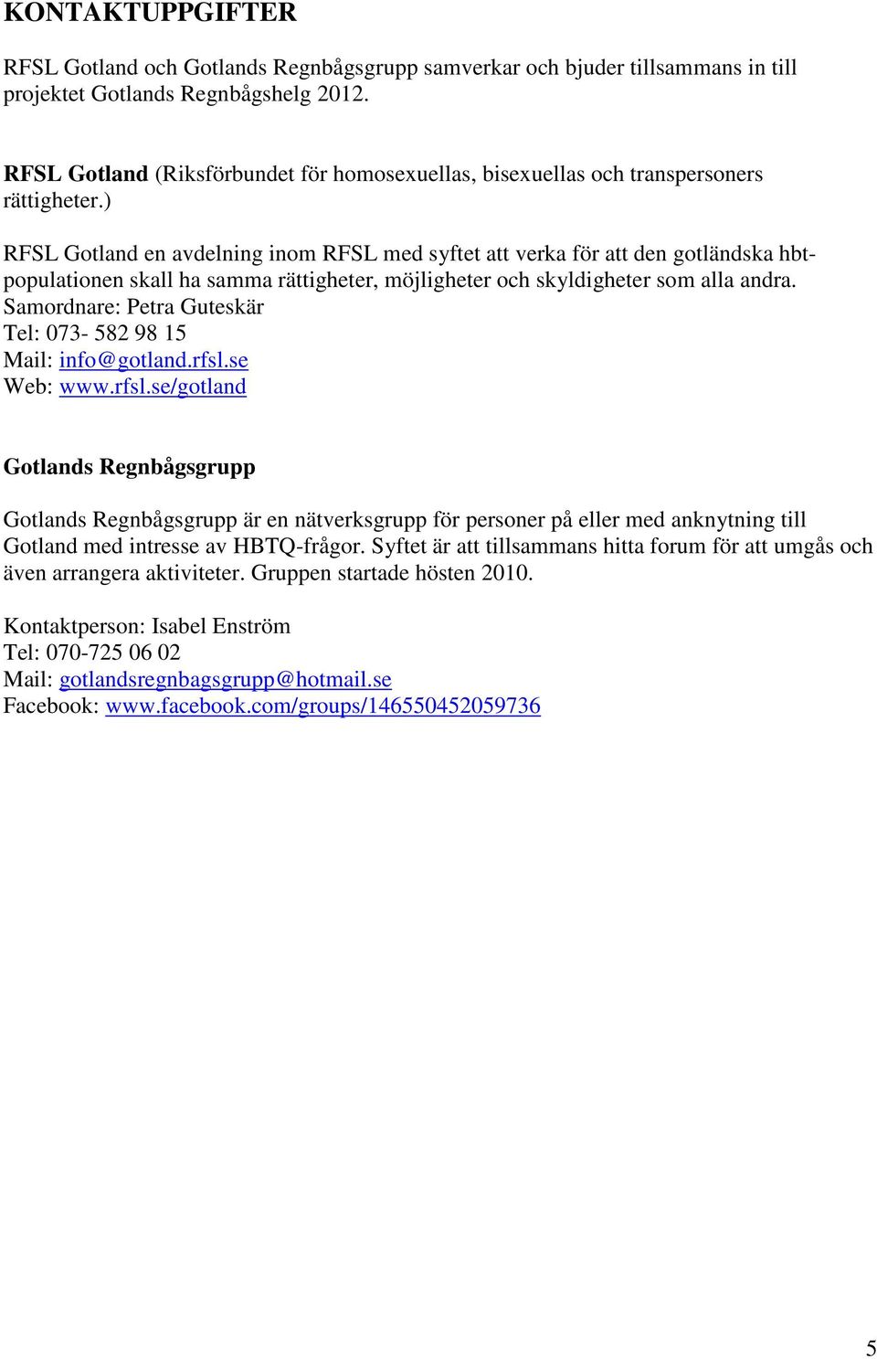 ) RFSL Gotland en avdelning inom RFSL med syftet att verka för att den gotländska hbtpopulationen skall ha samma rättigheter, möjligheter och skyldigheter som alla andra.