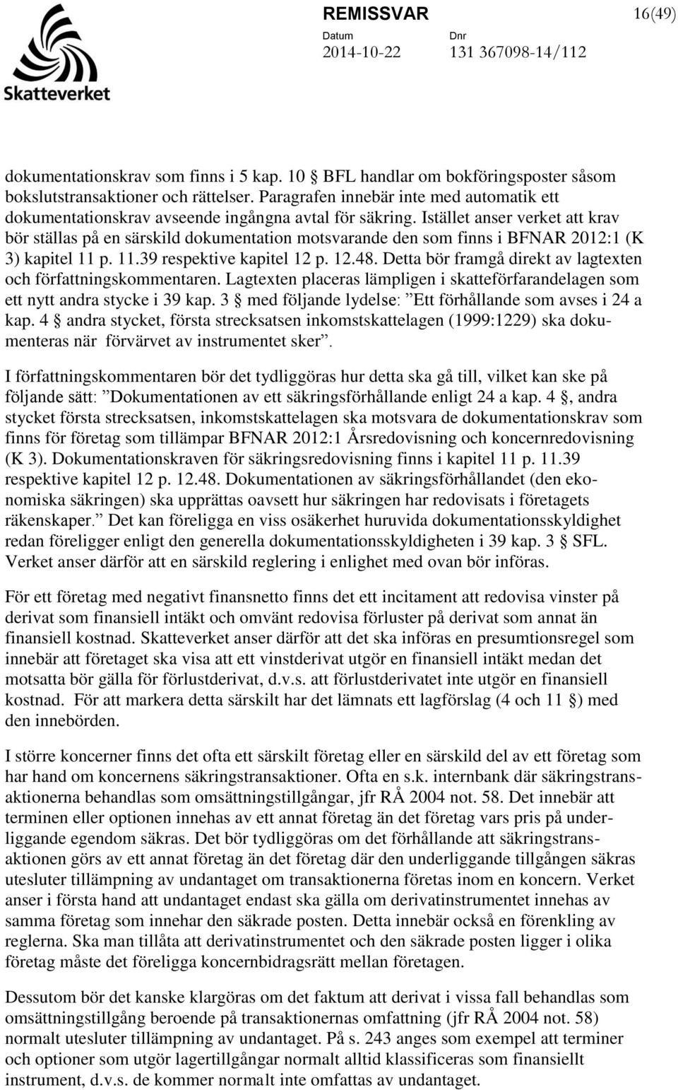 Istället anser verket att krav bör ställas på en särskild dokumentation motsvarande den som finns i BFNAR 2012:1 (K 3) kapitel 11 p. 11.39 respektive kapitel 12 p. 12.48.