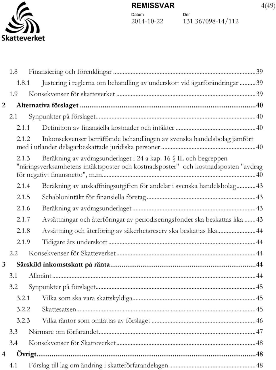 .. 40 2.1.3 Beräkning av avdragsunderlaget i 24 a kap. 16 IL och begreppen "näringsverksamhetens intäktsposter och kostnadsposter" och kostnadsposten "avdrag för negativt finansnetto", m.m... 40 2.1.4 Beräkning av anskaffningsutgiften för andelar i svenska handelsbolag.