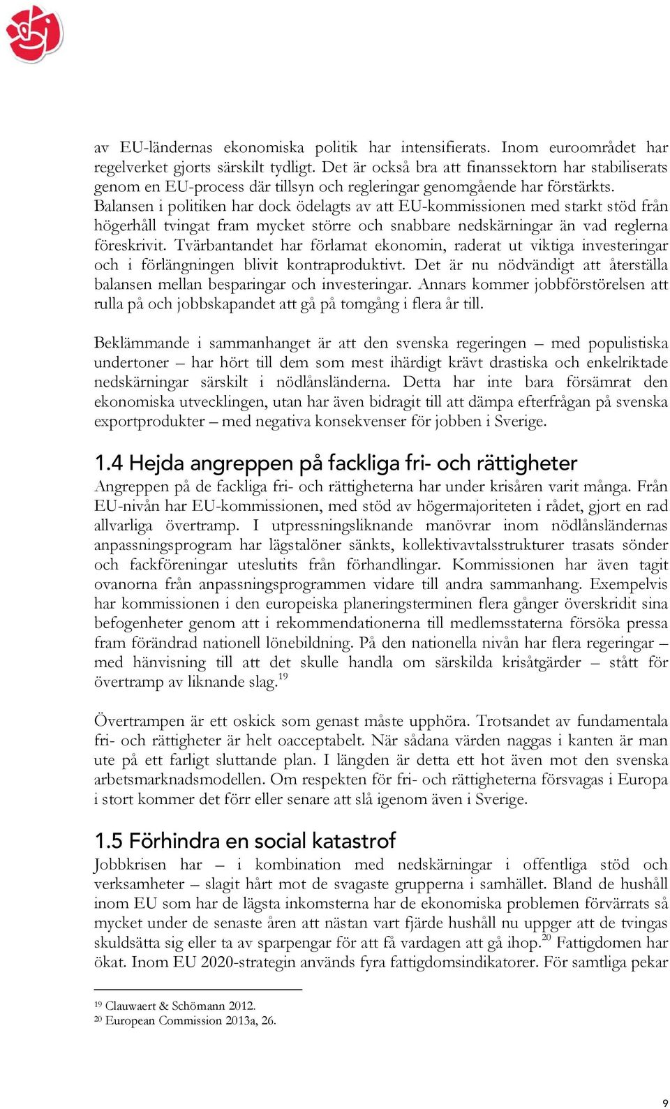 Balansen i politiken har dock ödelagts av att EU-kommissionen med starkt stöd från högerhåll tvingat fram mycket större och snabbare nedskärningar än vad reglerna föreskrivit.