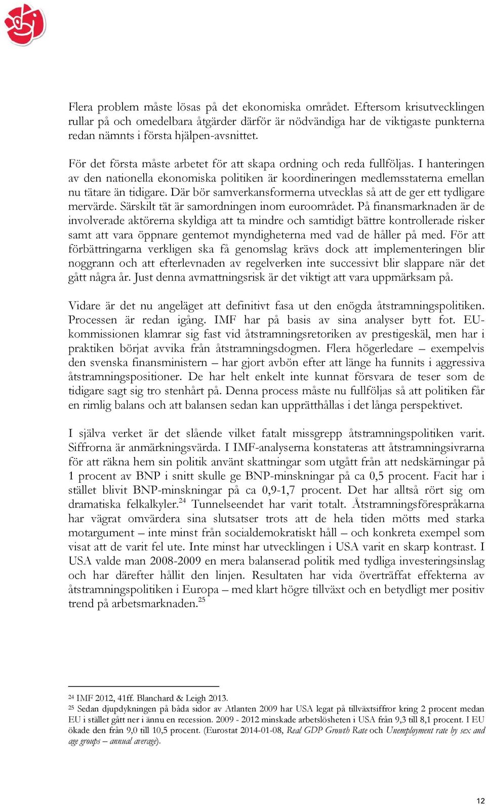 För det första måste arbetet för att skapa ordning och reda fullföljas. I hanteringen av den nationella ekonomiska politiken är koordineringen medlemsstaterna emellan nu tätare än tidigare.