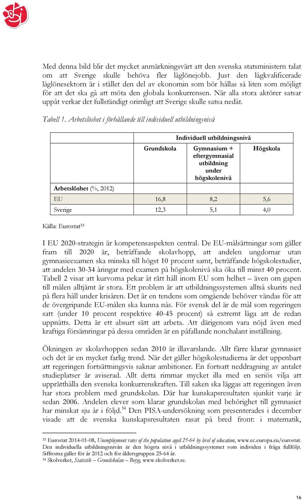När alla stora aktörer satsar uppåt verkar det fullständigt orimligt att Sverige skulle satsa nedåt. Tabell 1.