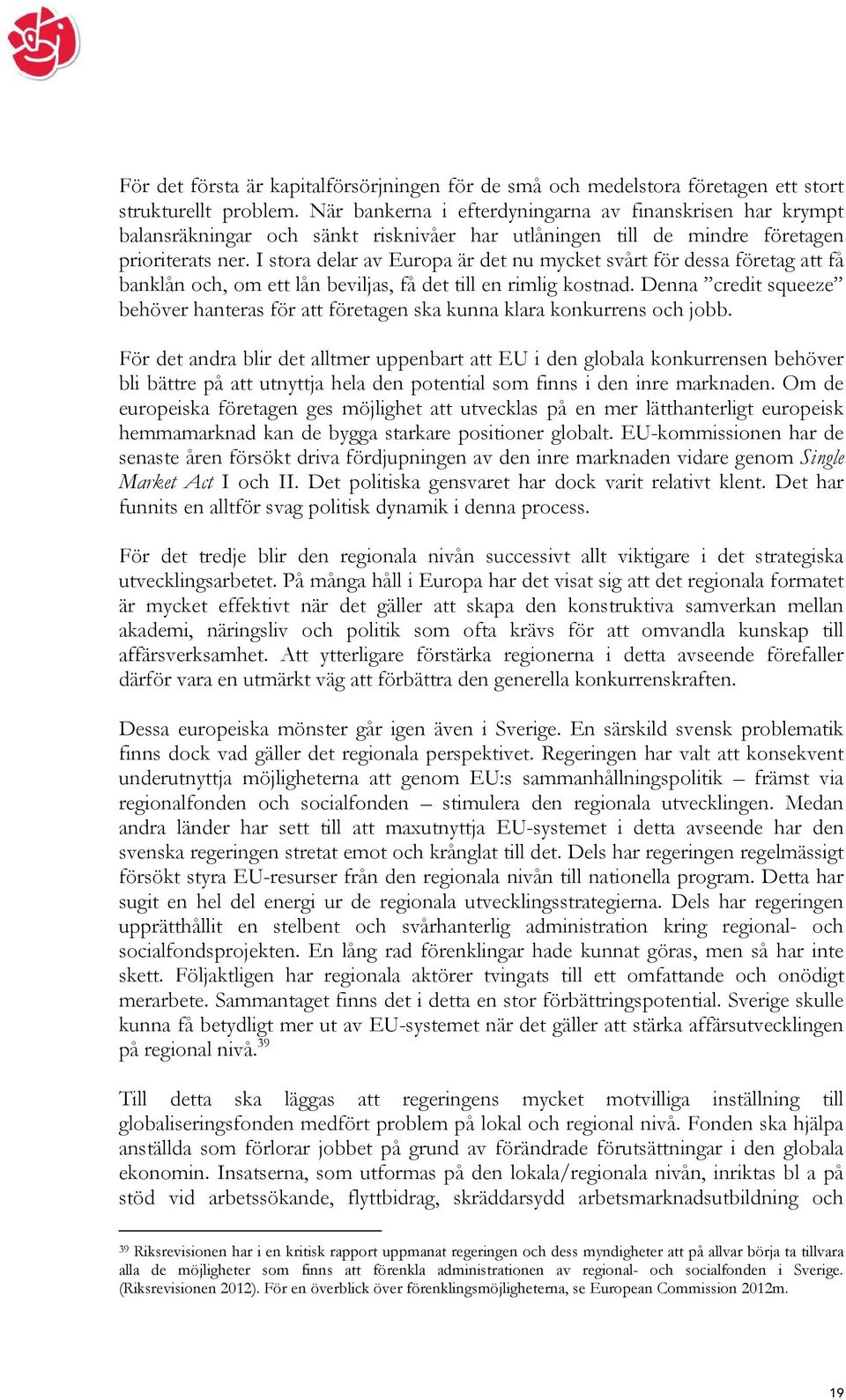 I stora delar av Europa är det nu mycket svårt för dessa företag att få banklån och, om ett lån beviljas, få det till en rimlig kostnad.