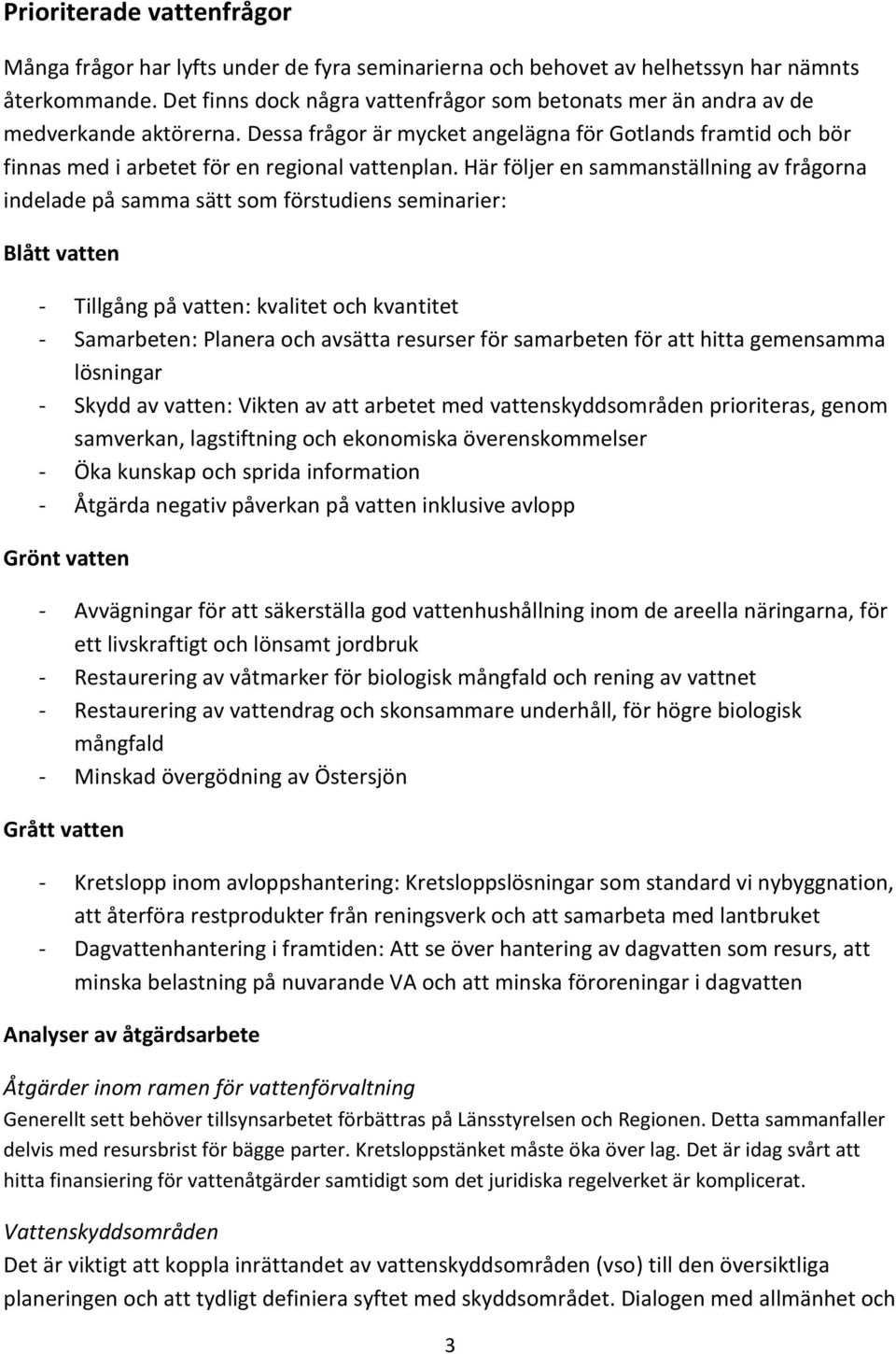 Här följer en sammanställning av frågorna indelade på samma sätt som förstudiens seminarier: Blått vatten - Tillgång på vatten: kvalitet och kvantitet - Samarbeten: Planera och avsätta resurser för