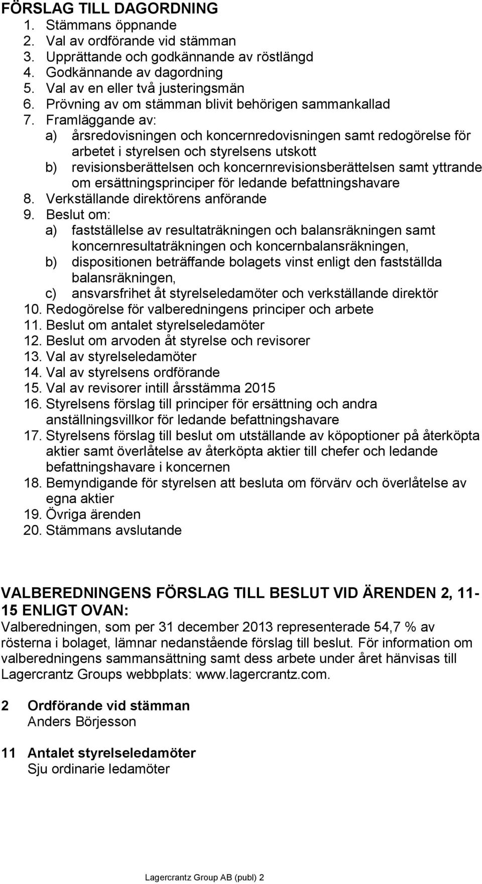 Framläggande av: a) årsredovisningen och koncernredovisningen samt redogörelse för arbetet i styrelsen och styrelsens utskott b) revisionsberättelsen och koncernrevisionsberättelsen samt yttrande om