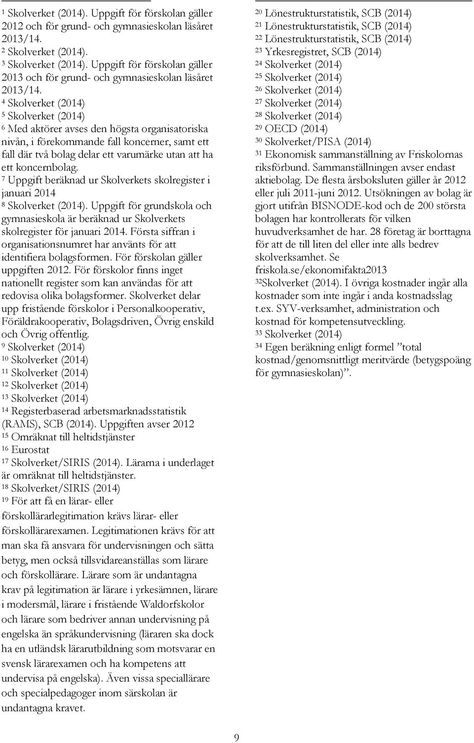 4 Skolverket (2014) 5 Skolverket (2014) 6 Med aktörer avses den högsta organisatoriska nivån, i förekommande fall koncerner, samt ett fall där två bolag delar ett varumärke utan att ha ett