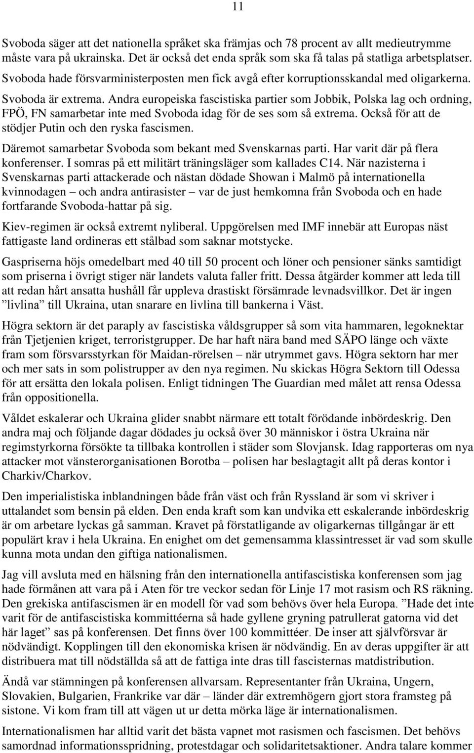 Andra europeiska fascistiska partier som Jobbik, Polska lag och ordning, FPÖ, FN samarbetar inte med Svoboda idag för de ses som så extrema. Också för att de stödjer Putin och den ryska fascismen.