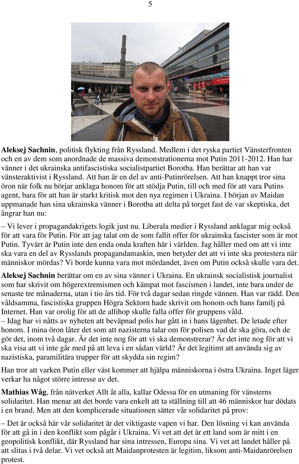 Att han knappt tror sina öron när folk nu börjar anklaga honom för att stödja Putin, till och med för att vara Putins agent, bara för att han är starkt kritisk mot den nya regimen i Ukraina.