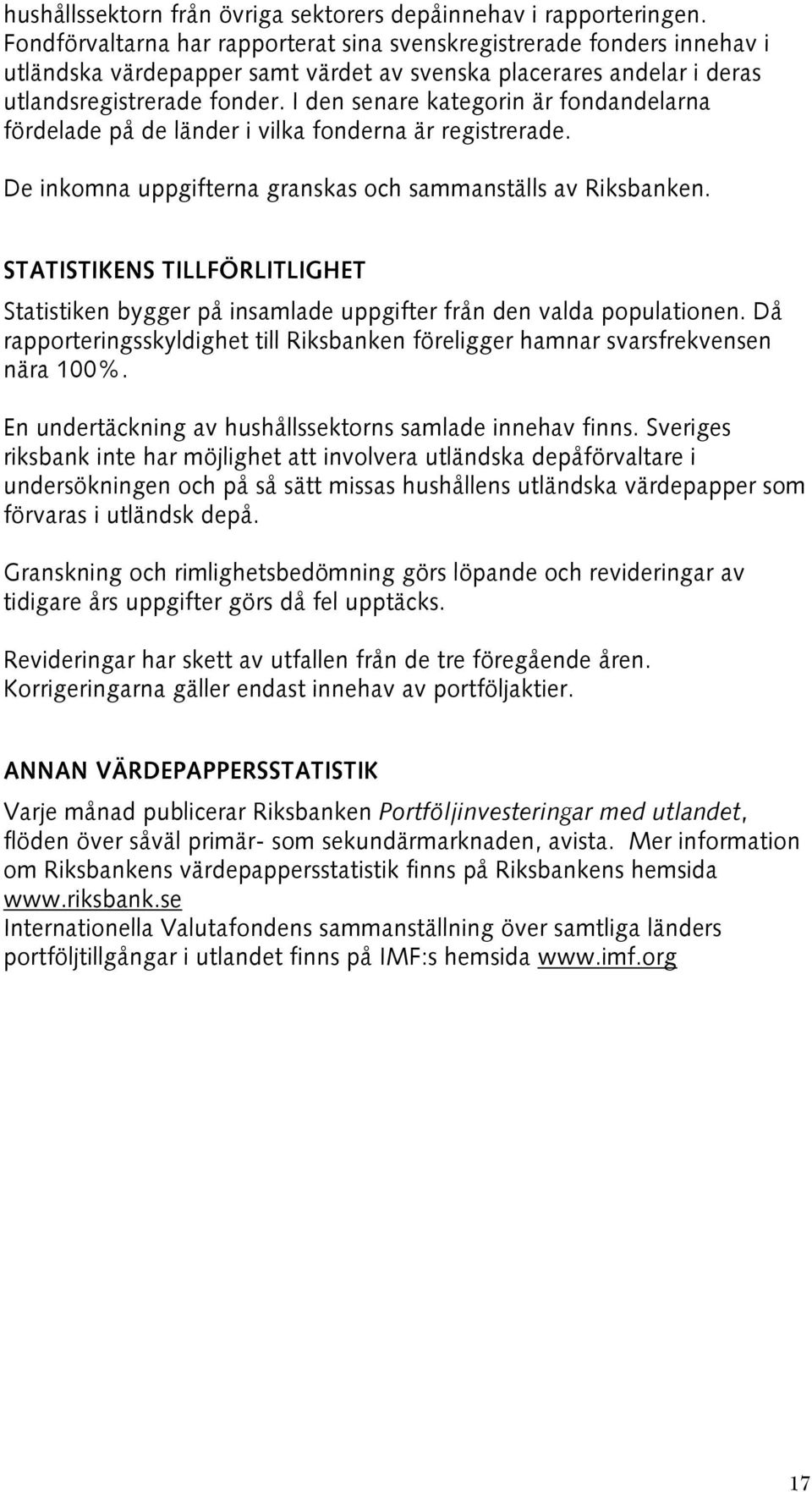 I den senare kategorin är fondandelarna fördelade på de länder i vilka fonderna är registrerade. De inkomna uppgifterna granskas och sammanställs av Riksbanken.