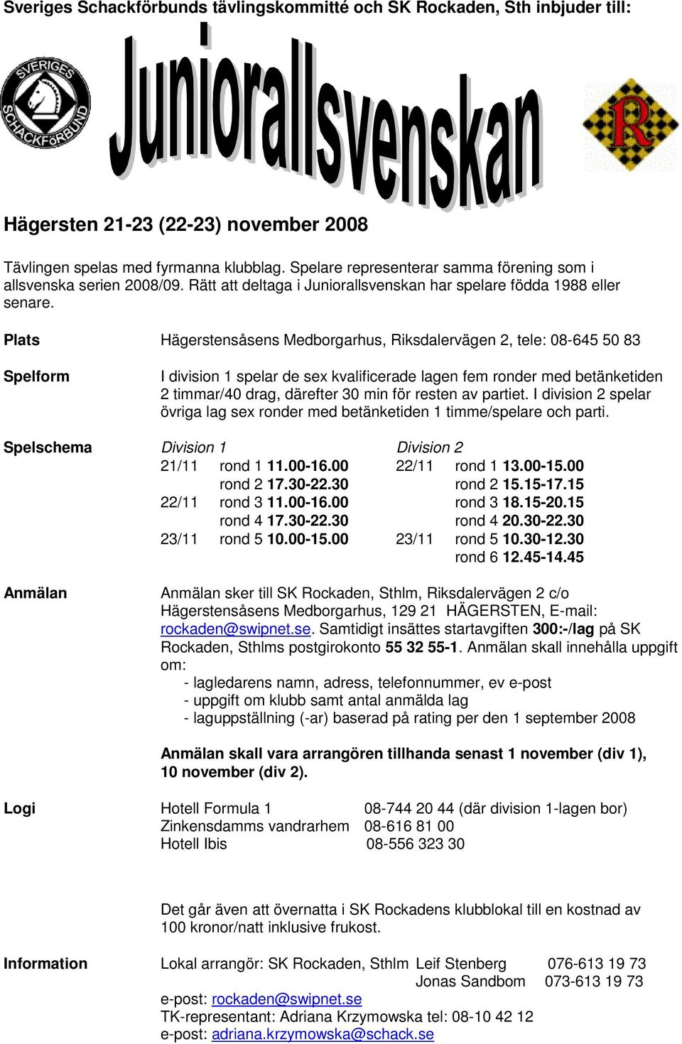 Plats Hägerstensåsens Medborgarhus, Riksdalervägen 2, tele: 08-645 50 83 Spelform I division 1 spelar de sex kvalificerade lagen fem ronder med betänketiden 2 timmar/40 drag, därefter 30 min för