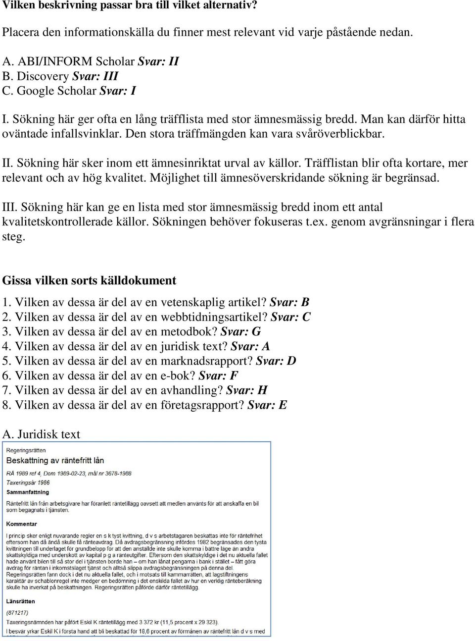 Sökning här sker inom ett ämnesinriktat urval av källor. Träfflistan blir ofta kortare, mer relevant och av hög kvalitet. Möjlighet till ämnesöverskridande sökning är begränsad. III.