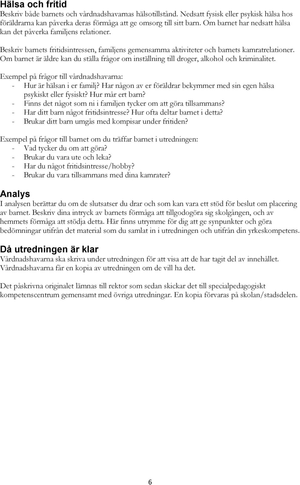 Om barnet är äldre kan du ställa frågor om inställning till droger, alkohol och kriminalitet. - Hur är hälsan i er familj? Har någon av er föräldrar bekymmer med sin egen hälsa psykiskt eller fysiskt?