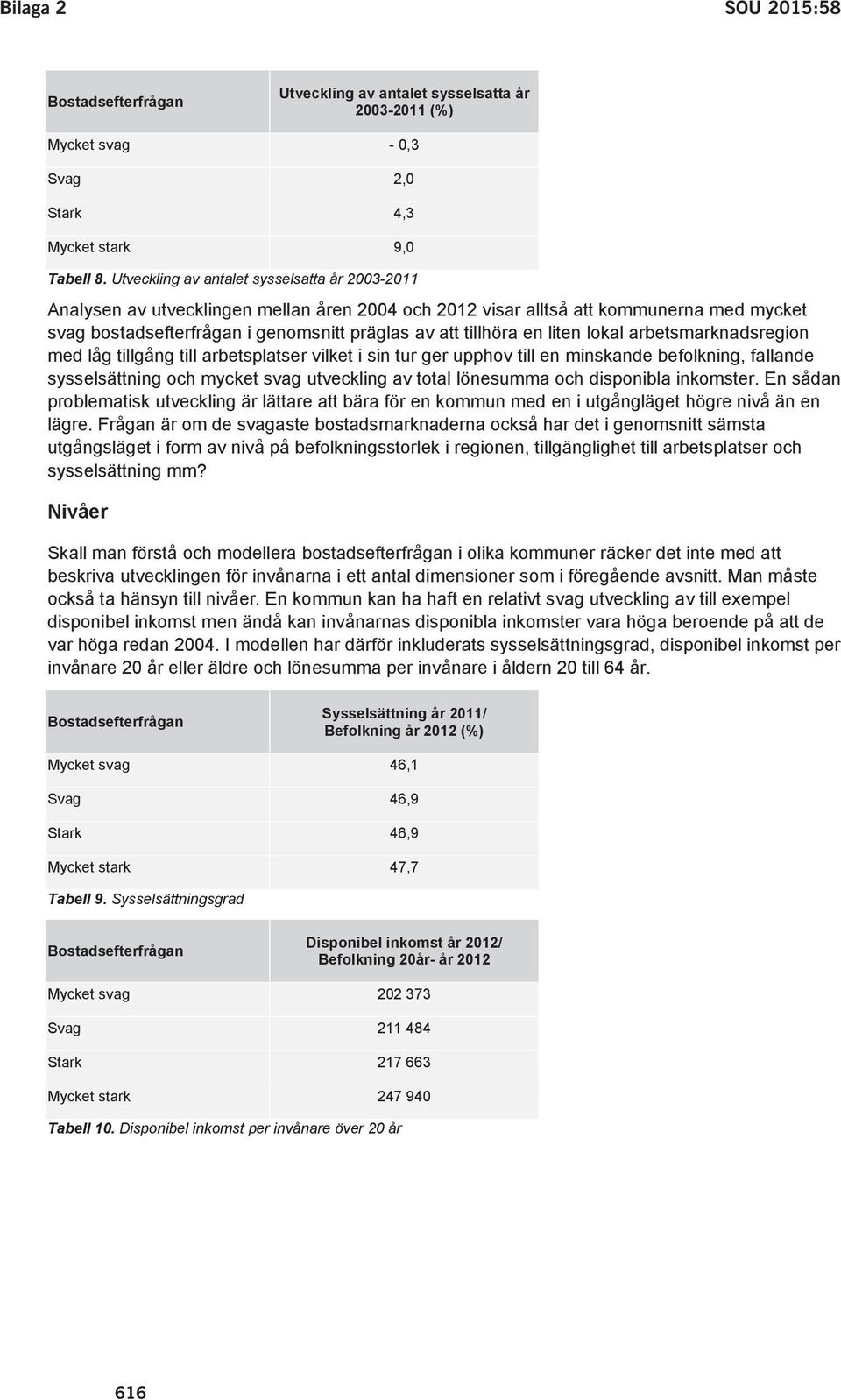 en liten lokal arbetsmarknadsregion med låg tillgång till arbetsplatser vilket i sin tur ger upphov till en minskande befolkning, fallande sysselsättning och mycket svag utveckling av total lönesumma