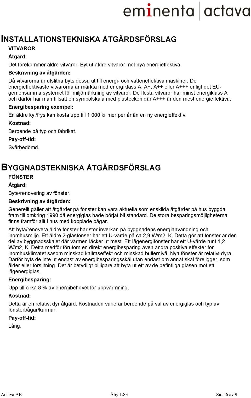 De energieffektivaste vitvarorna är märkta med energiklass A, A+, A++ eller A+++ enligt det EUgemensamma systemet för miljömärkning av vitvaror.