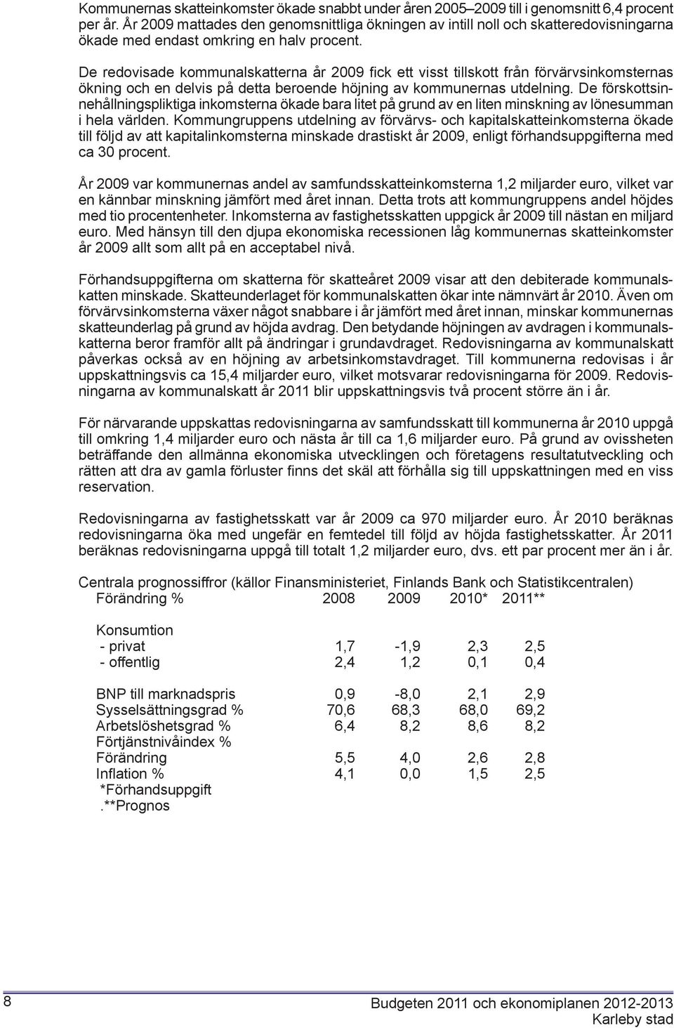 De redovisade kommunalskatterna år 2009 fi ck ett visst tillskott från förvärvsinkomsternas ökning och en delvis på detta beroende höjning av kommunernas utdelning.