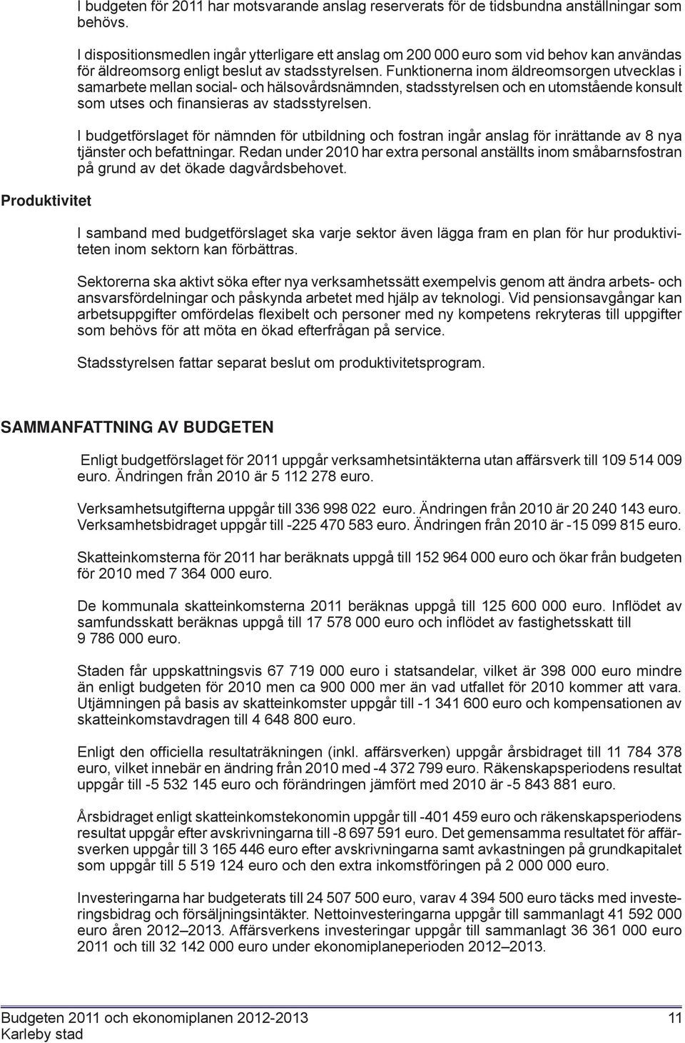 Funktionerna inom äldreomsorgen utvecklas i samarbete mellan social- och hälsovårdsnämnden, stadsstyrelsen och en utomstående konsult som utses och fi nansieras av stadsstyrelsen.