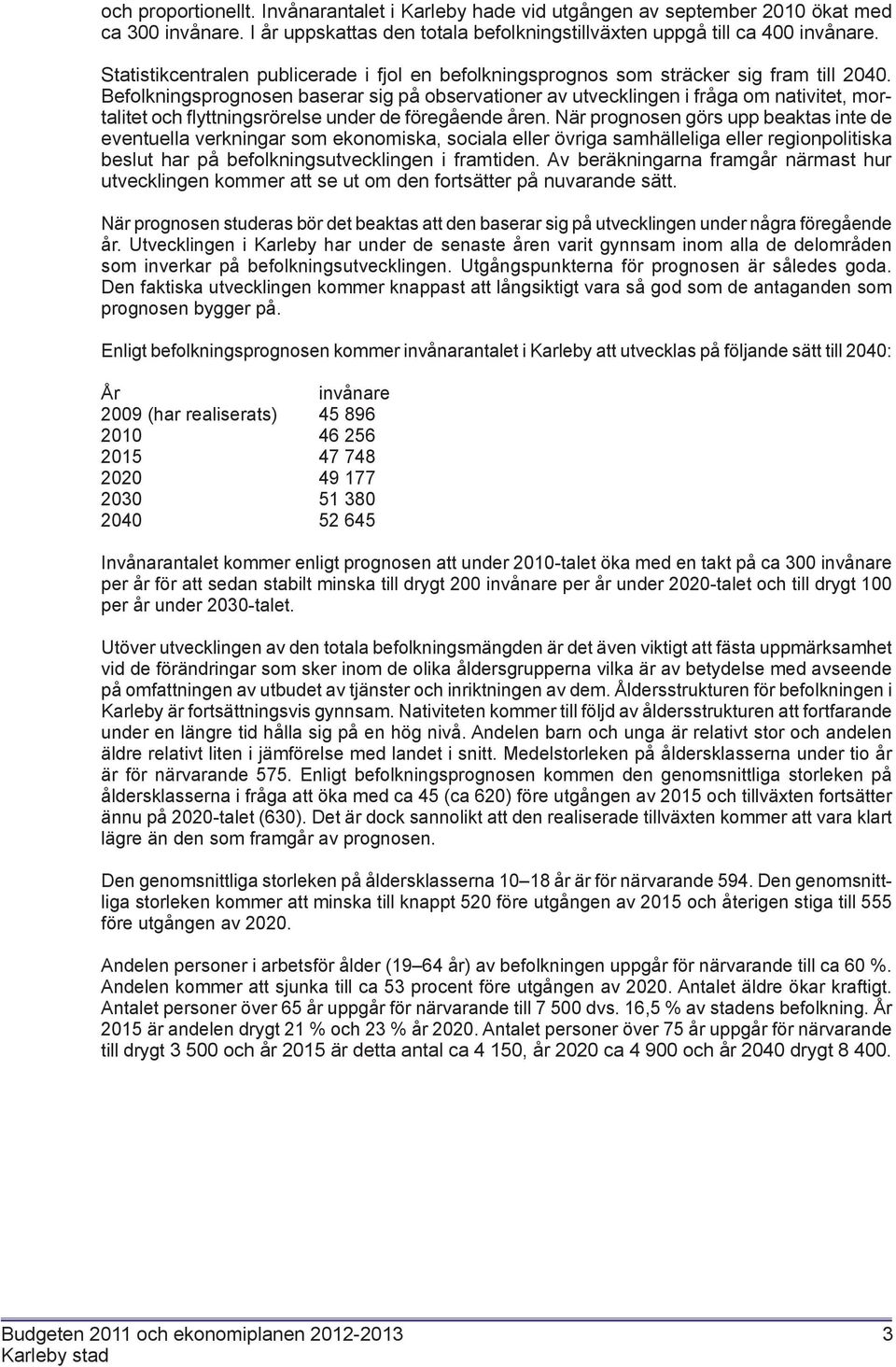 Befolkningsprognosen baserar sig på observationer av utvecklingen i fråga om nativitet, mortalitet och flyttningsrörelse under de föregående åren.