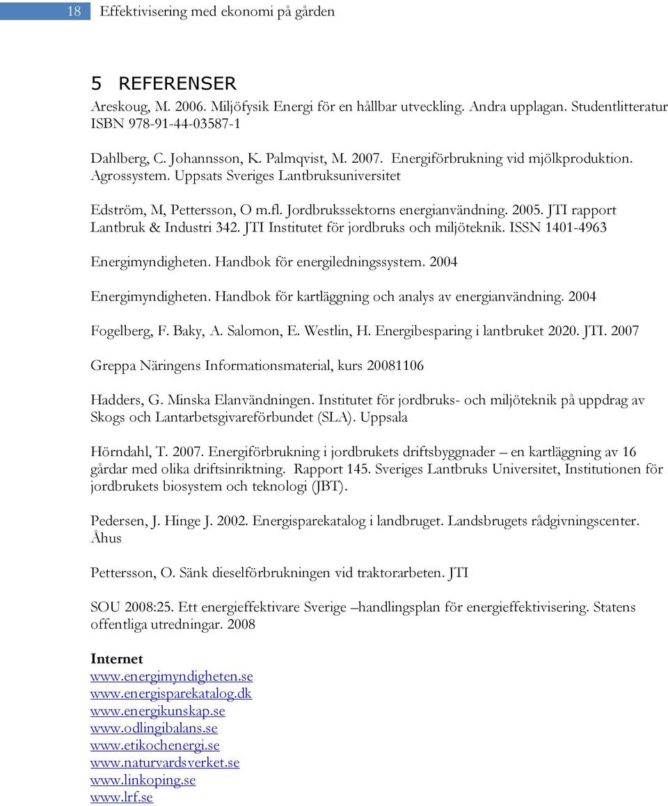 JTI rapport Lantbruk & Industri 342. JTI Institutet för jordbruks och miljöteknik. ISSN 1401-4963 Energimyndigheten. Handbok för energiledningssystem. 2004 Energimyndigheten.