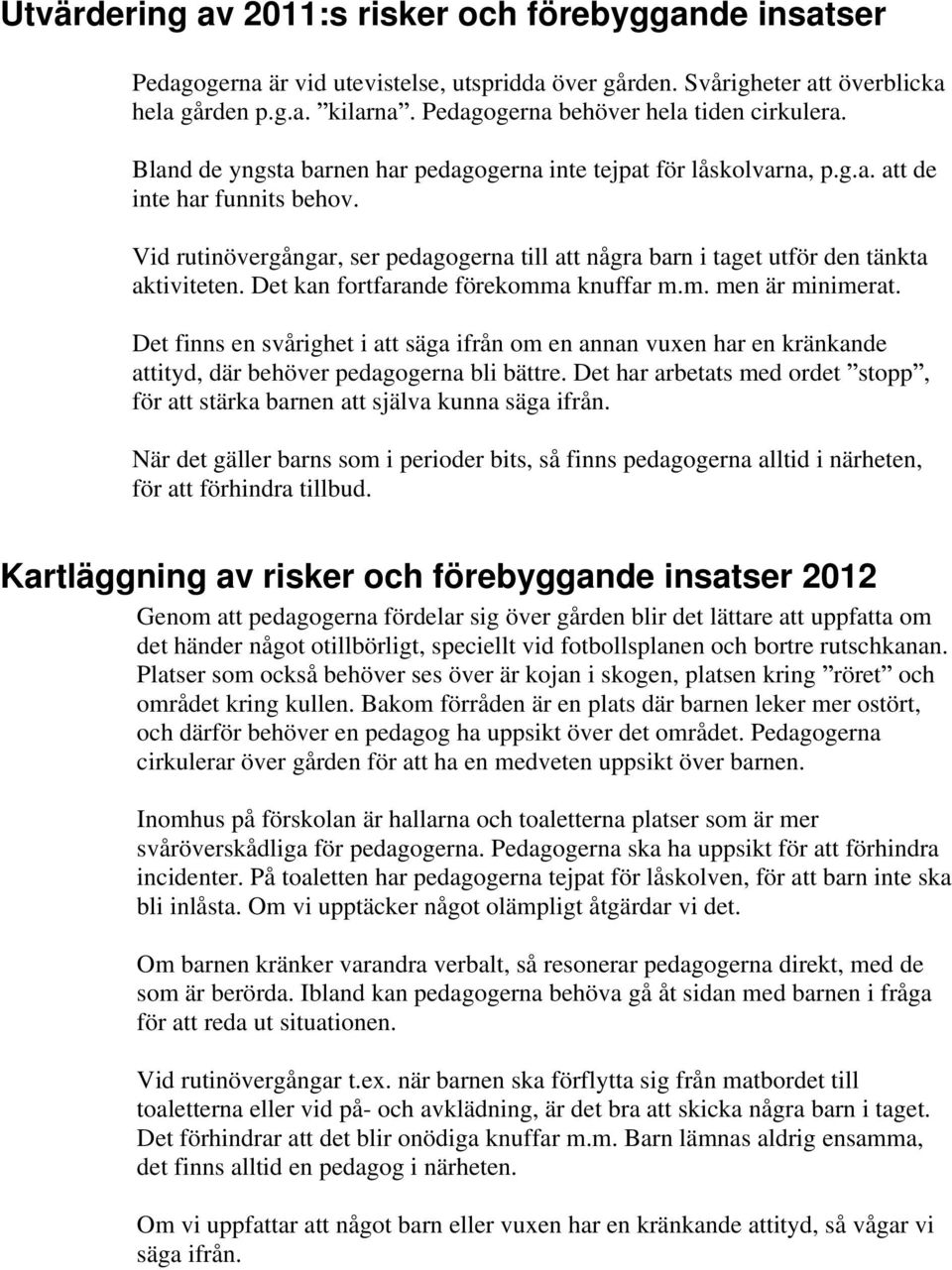 Vid rutinövergångar, ser pedagogerna till att några barn i taget utför den tänkta aktiviteten. Det kan fortfarande förekomma knuffar m.m. men är minimerat.