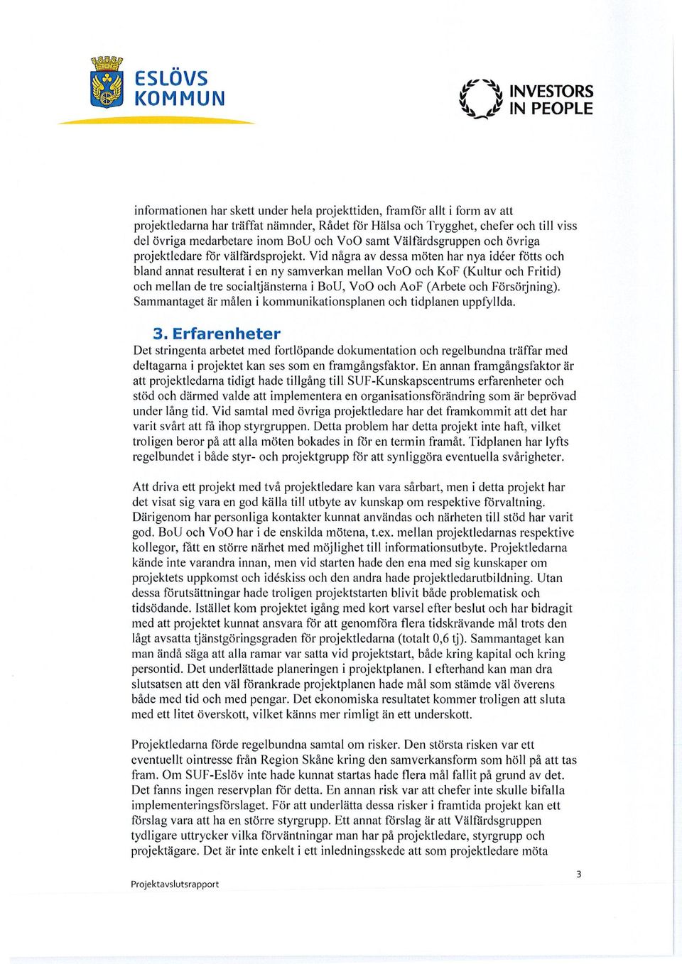 Vid några av dessa möten har nya ideer fötts och bland annat resulterat i en ny samverkan mellan Vo0 och KoF (Kultur och Fritid) och mellan de tre socialtjänsterna i BoU, Vo0 och AoF (Arbete och