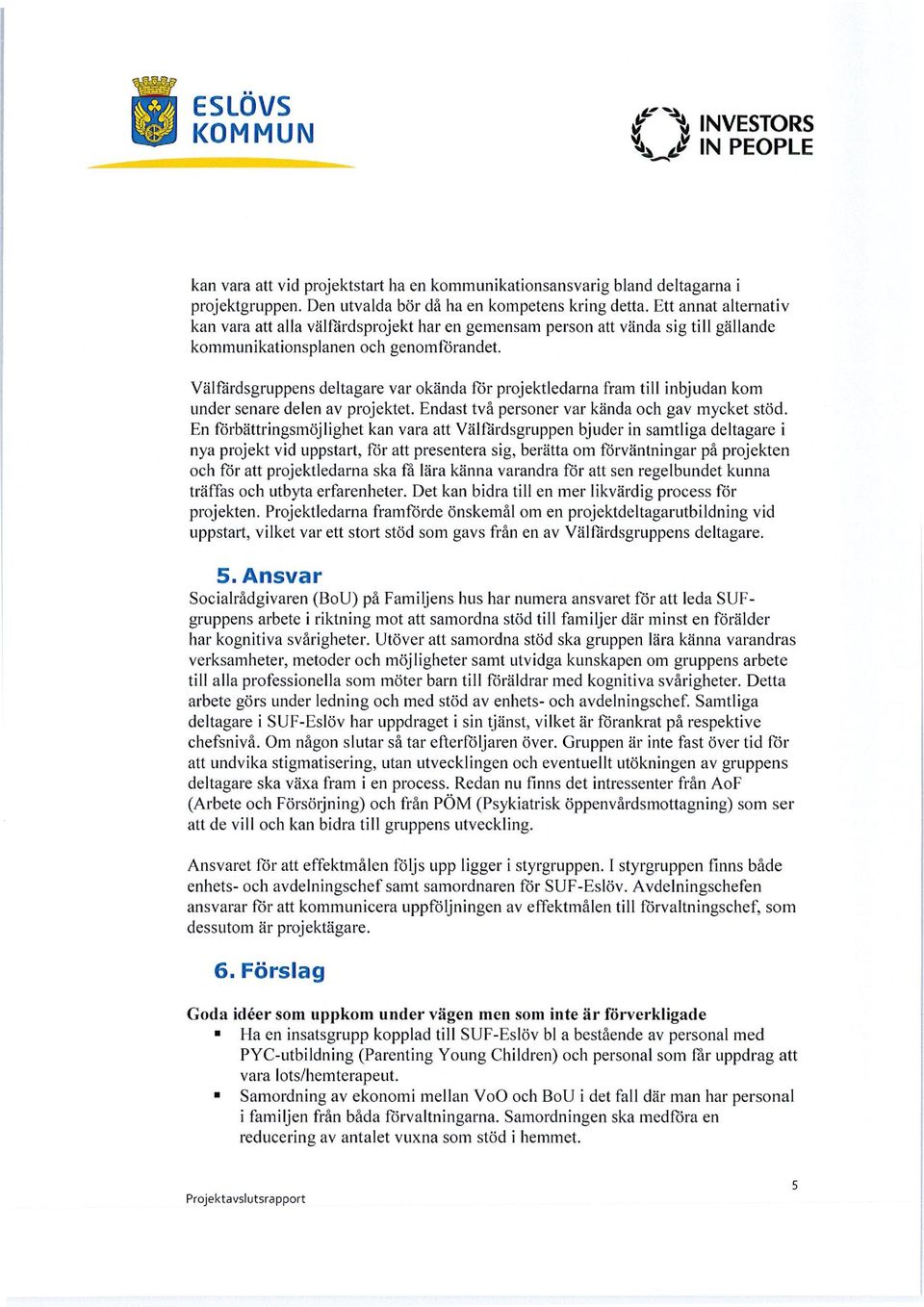 Välfårdsgruppens deltagare var okända för projektledarna fram till inbjudan kom under senare delen av projektet. Endast två personer var kända och gav mycket stöd.