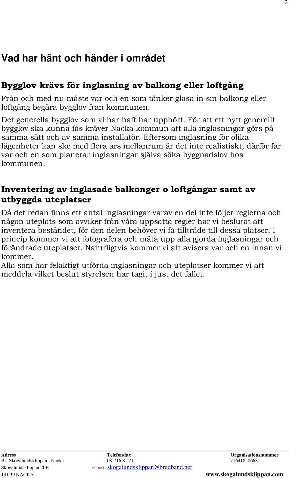 Eftersom inglasning för olika lägenheter kan ske med flera års mellanrum är det inte realistiskt, därför får var och en som planerar inglasningar själva söka byggnadslov hos kommunen.