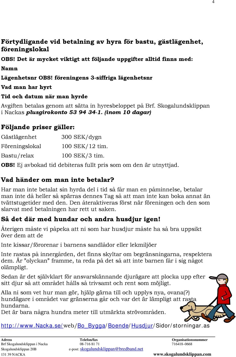 (inom 10 dagar) Följande priser gäller: Gästlägenhet 300 SEK/dygn Föreningslokal 100 SEK/12 tim. Bastu/relax 100 SEK/3 tim. OBS! Ej avbokad tid debiteras fullt pris som om den är utnyttjad.