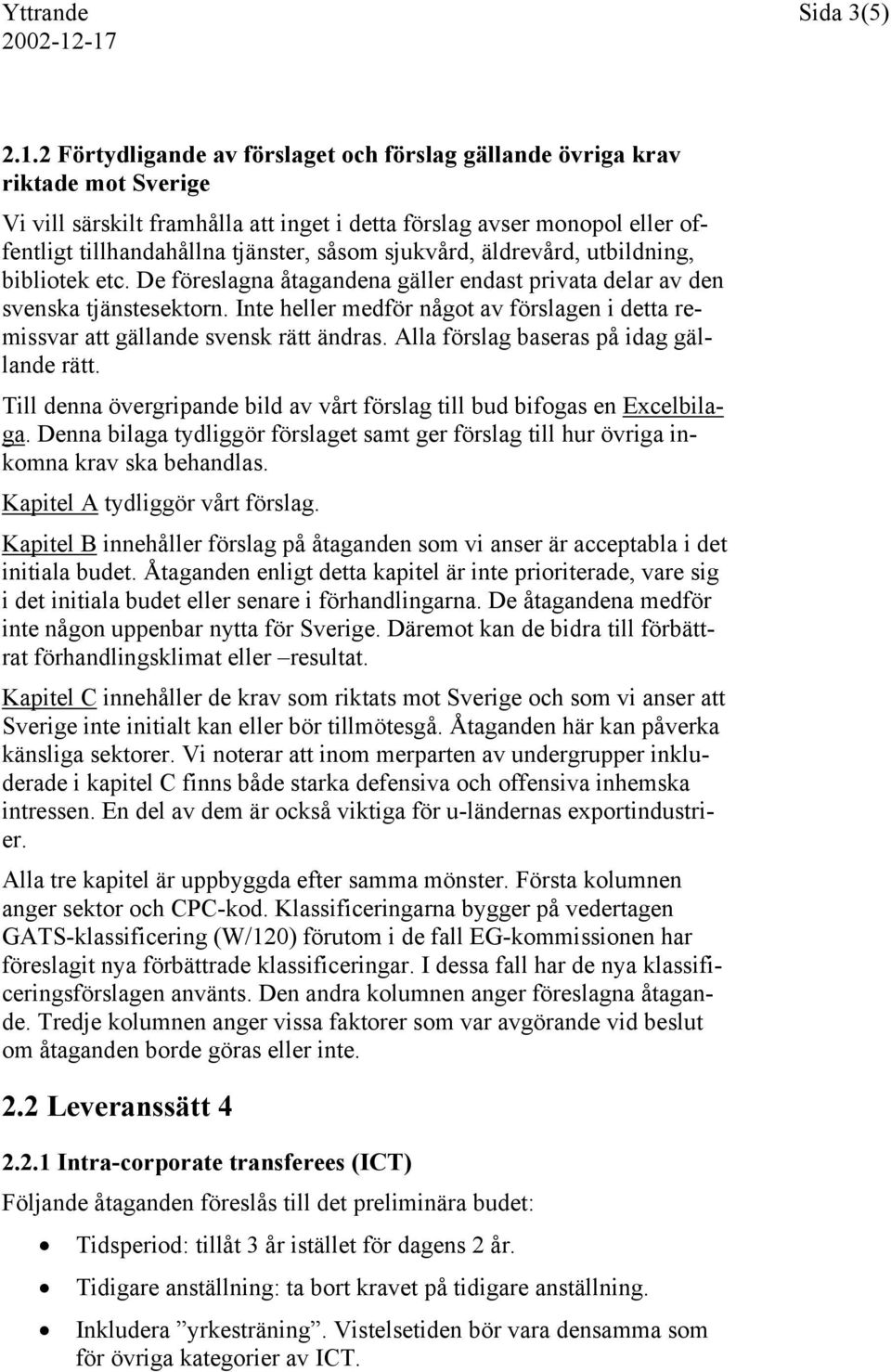 sjukvård, äldrevård, utbildning, bibliotek etc. De föreslagna åtagandena gäller endast privata delar av den svenska tjänstesektorn.