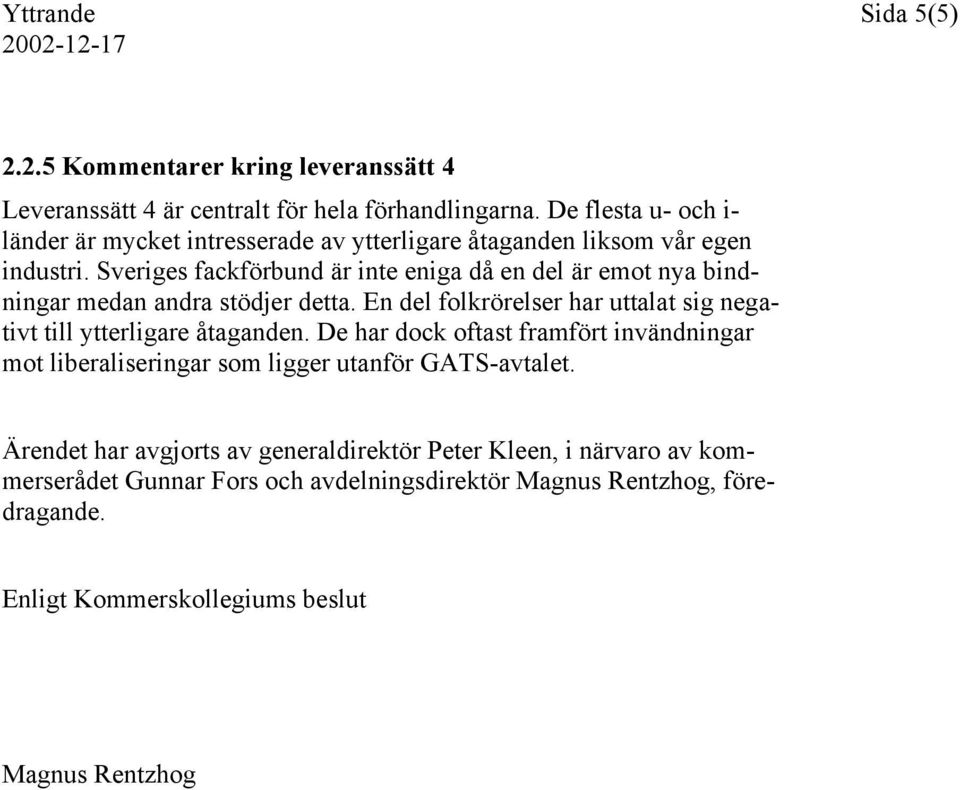 Sveriges fackförbund är inte eniga då en del är emot nya bindningar medan andra stödjer detta. En del folkrörelser har uttalat sig negativt till ytterligare åtaganden.