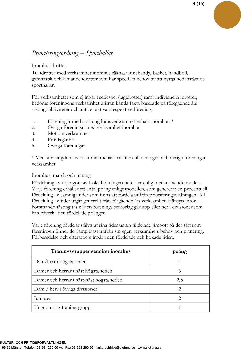 För verksamheter som ej ingår i seriespel (lagidrotter) samt individuella idrotter, bedöms föreningens verksamhet utifrån kända fakta baserade på föregående års säsongs aktiviteter och antalet aktiva