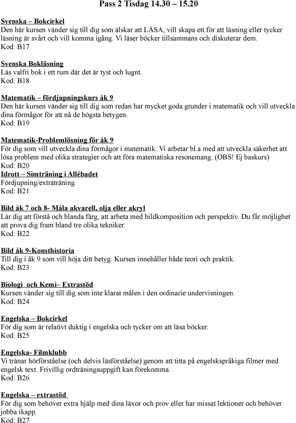 Kod: B18 Matematik fördjupningskurs åk 9 Den här kursen vänder sig till dig som redan har mycket goda grunder i matematik och vill utveckla dina förmågor för att nå de högsta betygen.