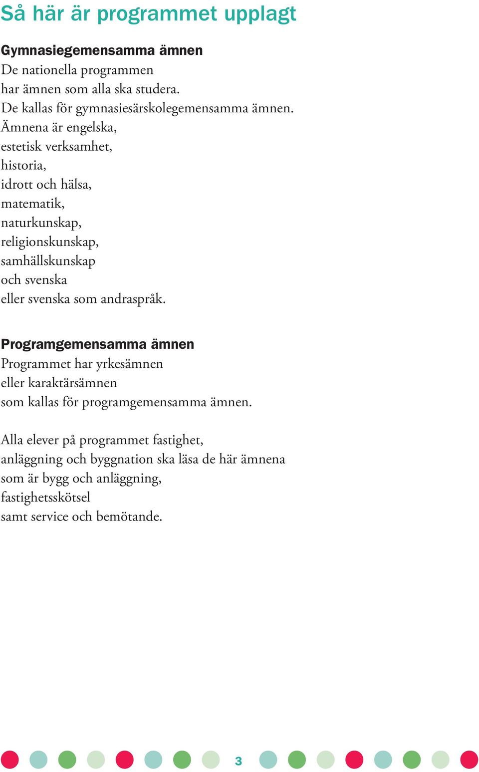 Ämnena är engelska, estetisk verksamhet, historia, idrott och hälsa, matematik, naturkunskap, religionskunskap, samhällskunskap och svenska eller