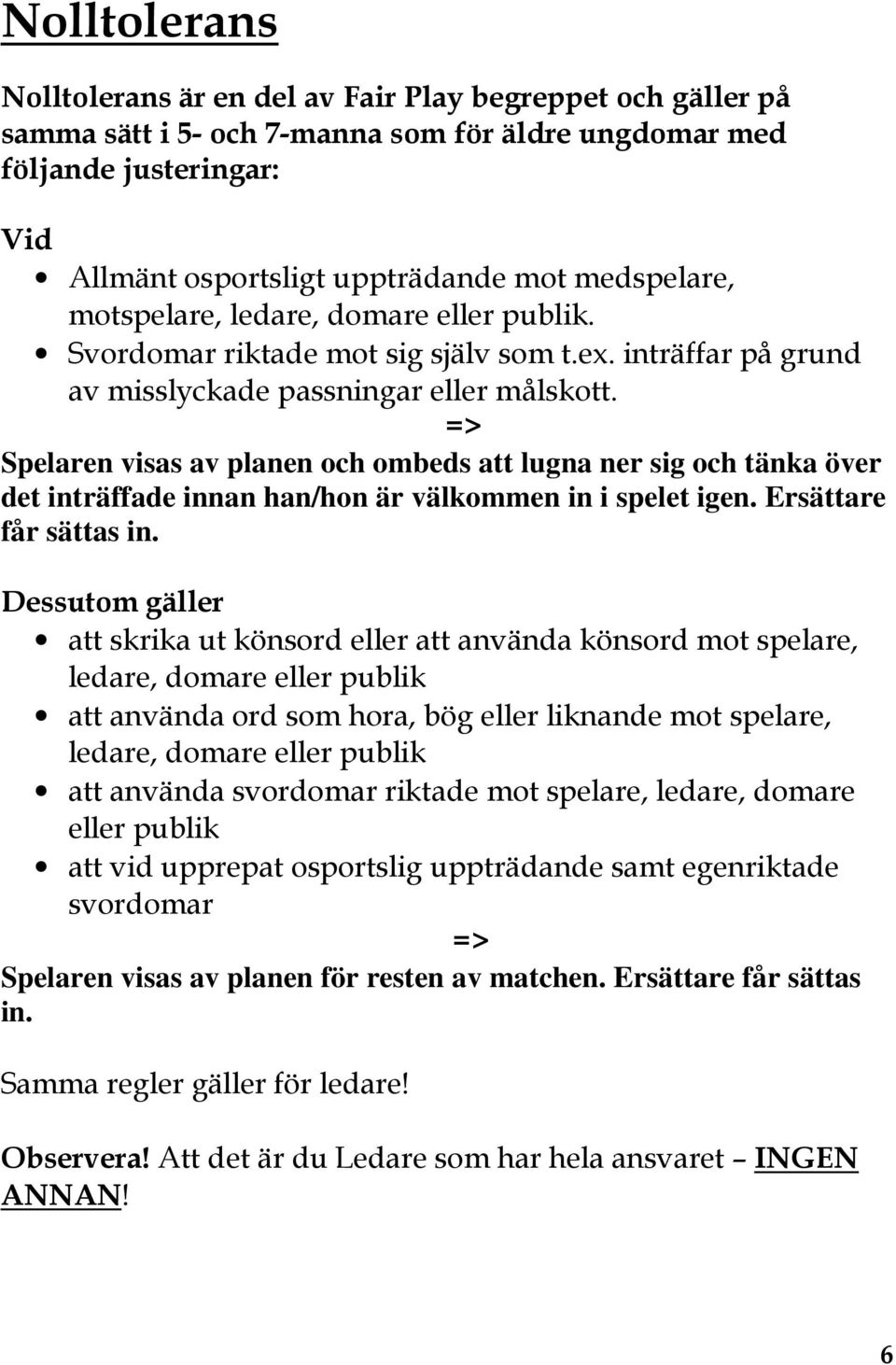 => Spelaren visas av planen och ombeds att lugna ner sig och tänka över det inträffade innan han/hon är välkommen in i spelet igen. Ersättare får sättas in.