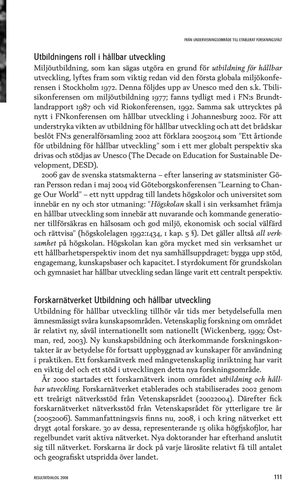 Samma sak uttrycktes på nytt i FNkonferensen om hållbar utveckling i Johannesburg 2002.