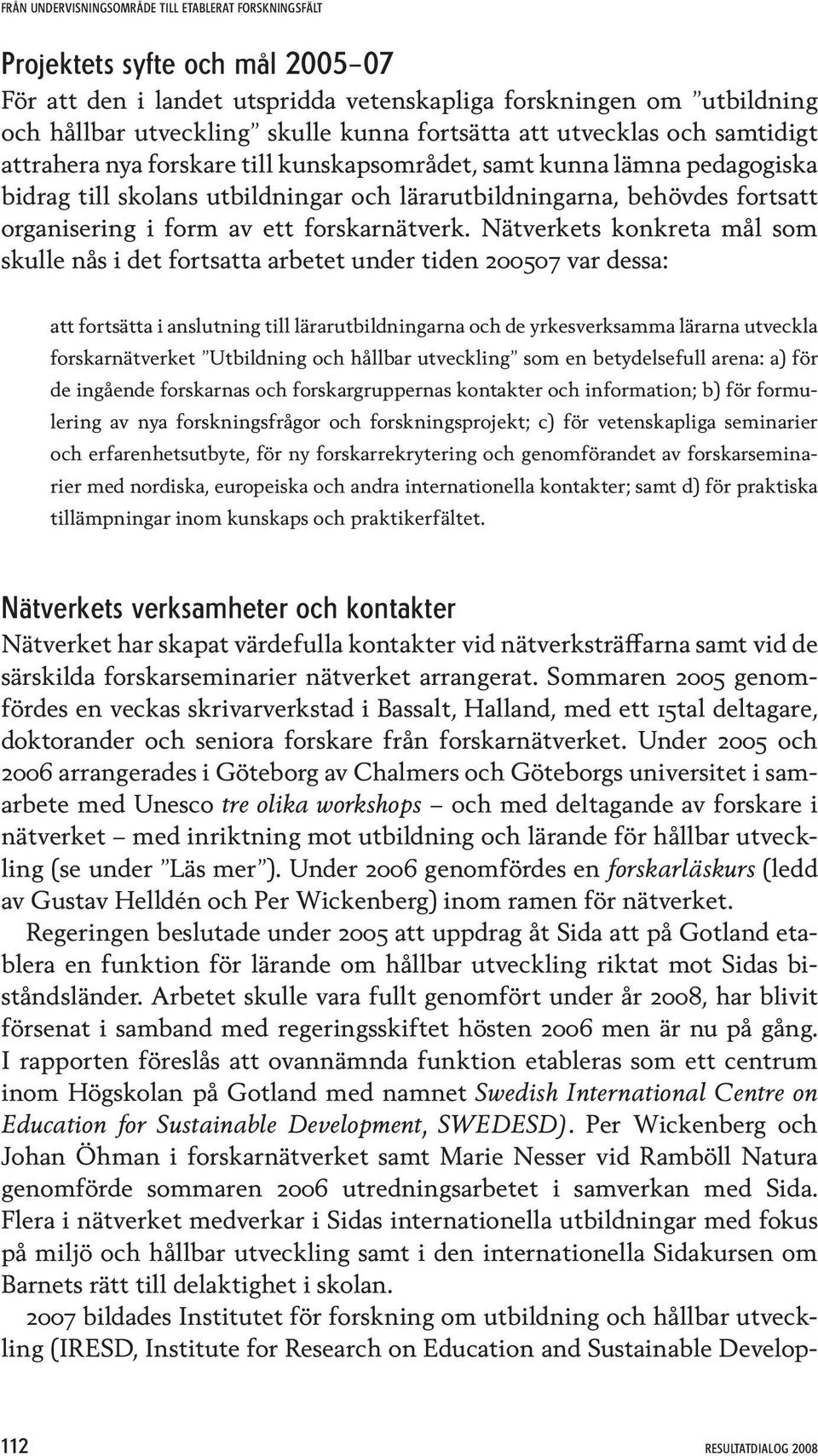 Nätverkets konkreta mål som skulle nås i det fortsatta arbetet under tiden 200507 var dessa: att fortsätta i anslutning till lärarutbildningarna och de yrkesverksamma lärarna utveckla