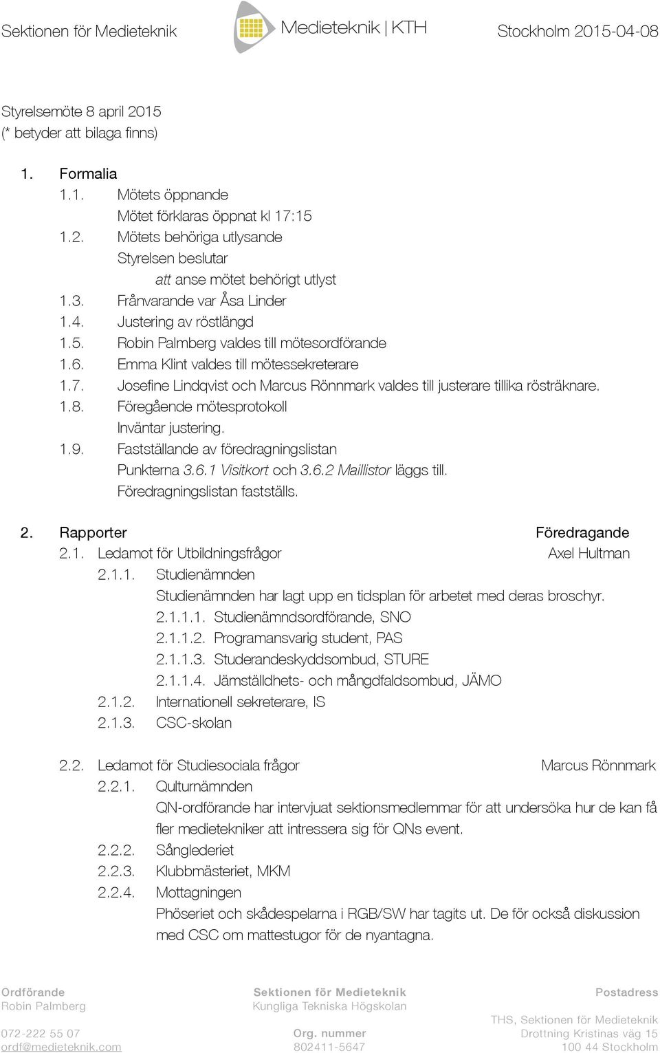 Josefine Lindqvist och Marcus Rönnmark valdes till justerare tillika rösträknare. 1.8. Föregående mötesprotokoll Inväntar justering. 1.9. Fastställande av föredragningslistan Punkterna 3.6.