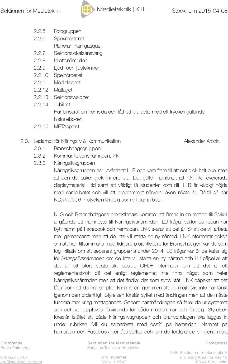 3.1. Branschdagsgruppen 2.3.2. Kommunikationsnämnden, KN 2.3.3. Näringslivsgruppen Näringslivsgruppen har utvärderat LLB och kom fram till att det gick helt okej men att den del saker gick mindre bra.