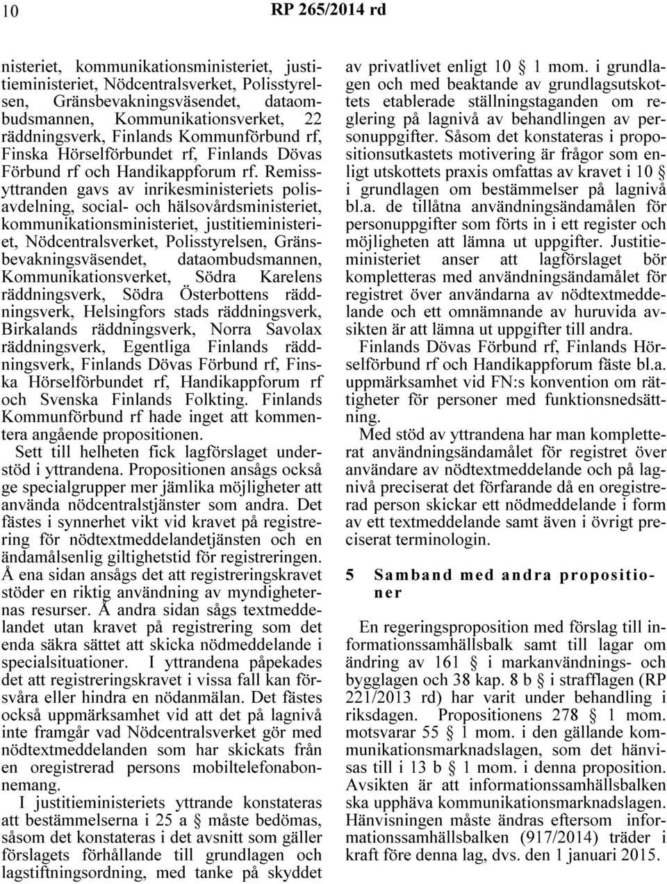 Remissyttranden gavs av inrikesministeriets polisavdelning, social- och hälsovårdsministeriet, kommunikationsministeriet, justitieministeriet, Nödcentralsverket, Polisstyrelsen,