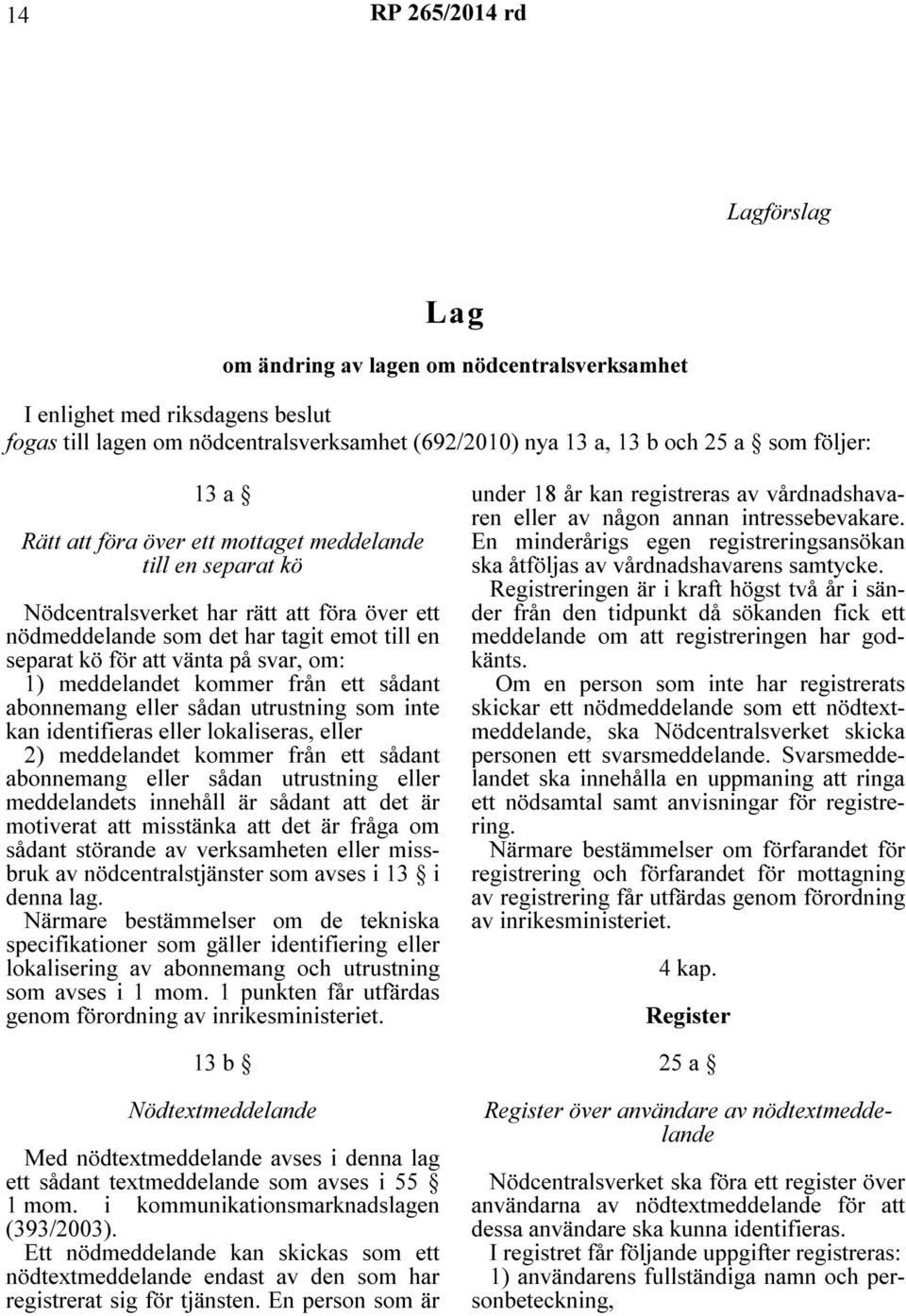 meddelandet kommer från ett sådant abonnemang eller sådan utrustning som inte kan identifieras eller lokaliseras, eller 2) meddelandet kommer från ett sådant abonnemang eller sådan utrustning eller