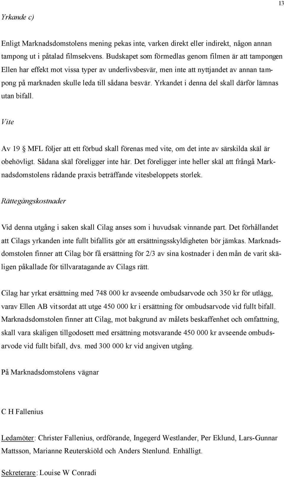 Yrkandet i denna del skall därför lämnas utan bifall. Vite Av 19 MFL följer att ett förbud skall förenas med vite, om det inte av särskilda skäl är obehövligt. Sådana skäl föreligger inte här.