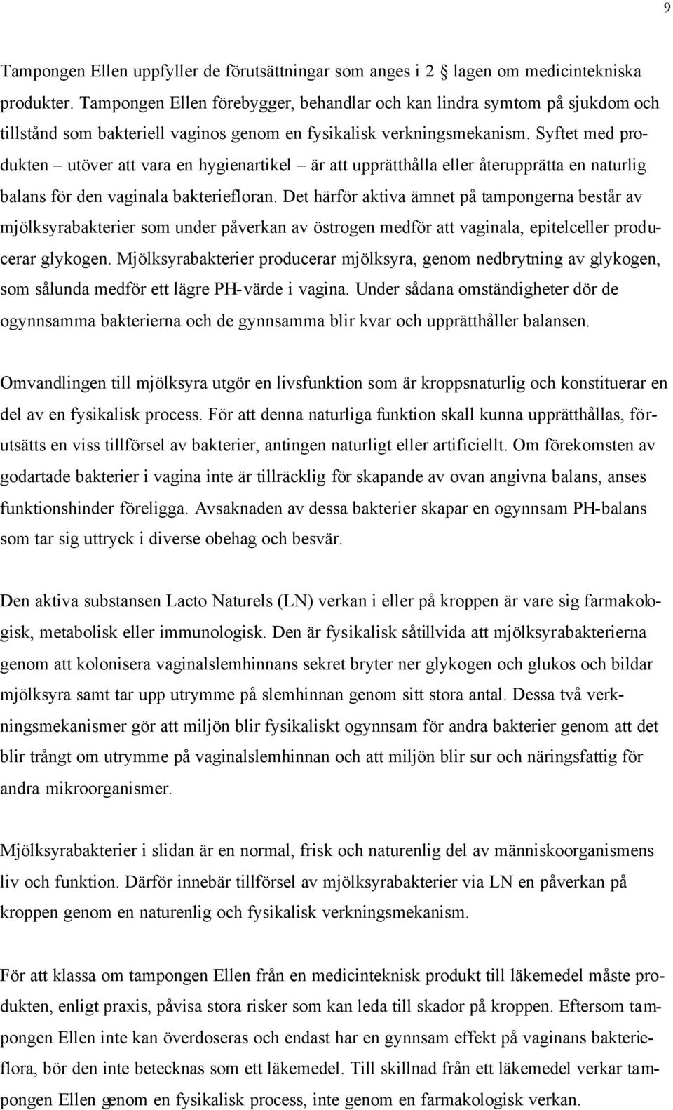 Syftet med produkten utöver att vara en hygienartikel är att upprätthålla eller återupprätta en naturlig balans för den vaginala bakteriefloran.