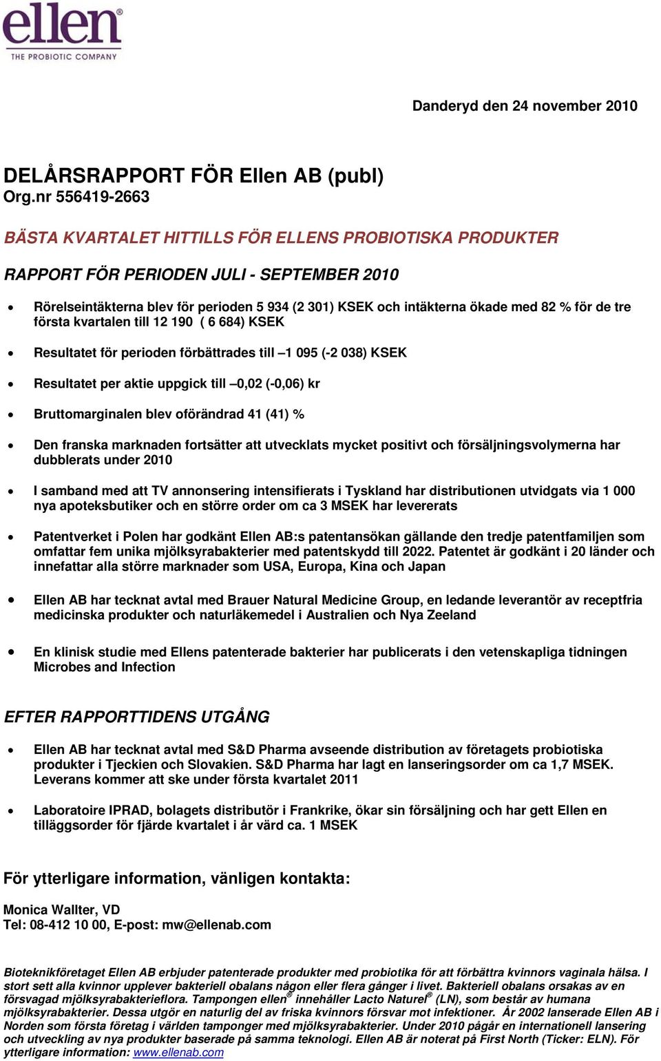 % för de tre första kvartalen till 12 190 ( 6 684) KSEK Resultatet för perioden förbättrades till 1 095 (-2 038) KSEK Resultatet per aktie uppgick till 0,02 (-0,06) kr Bruttomarginalen blev