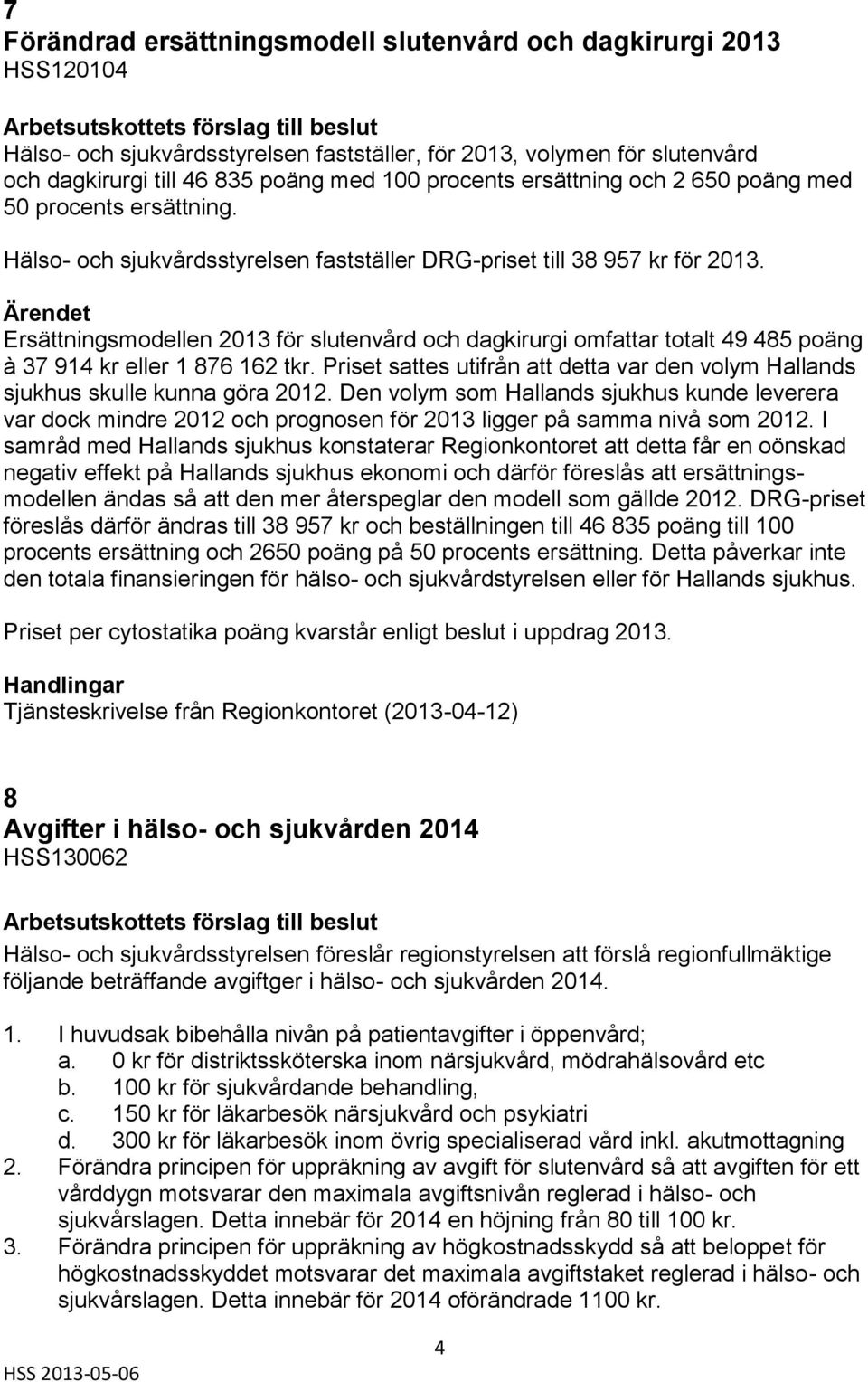 Ersättningsmodellen 2013 för slutenvård och dagkirurgi omfattar totalt 49 485 poäng à 37 914 kr eller 1 876 162 tkr.