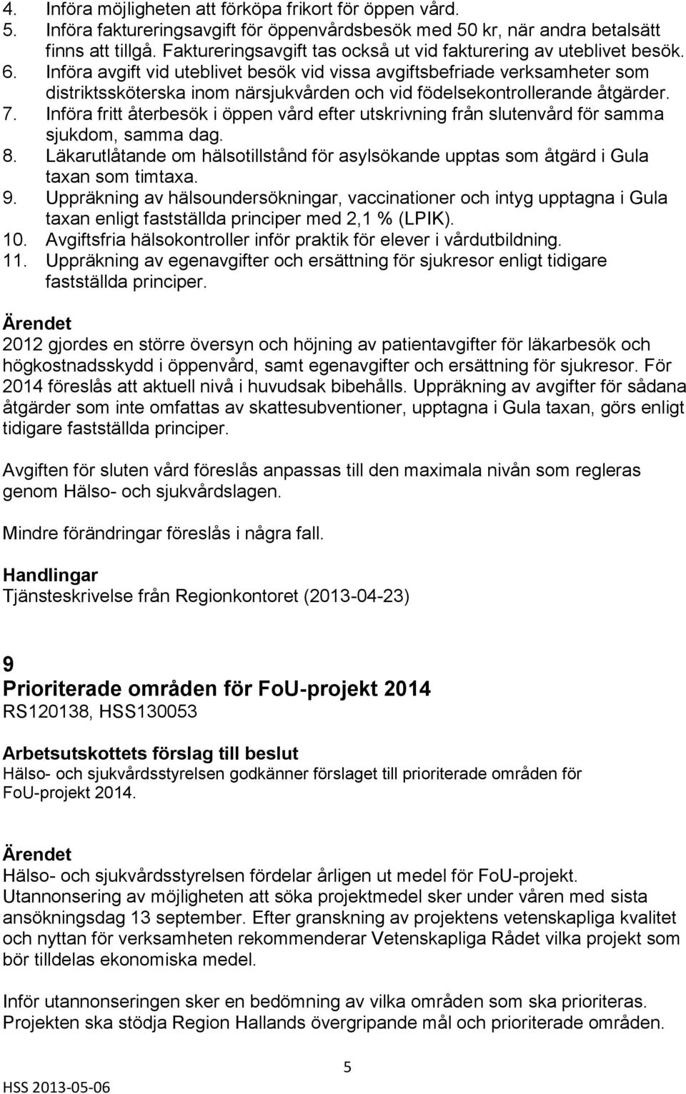 Införa avgift vid uteblivet besök vid vissa avgiftsbefriade verksamheter som distriktssköterska inom närsjukvården och vid födelsekontrollerande åtgärder. 7.