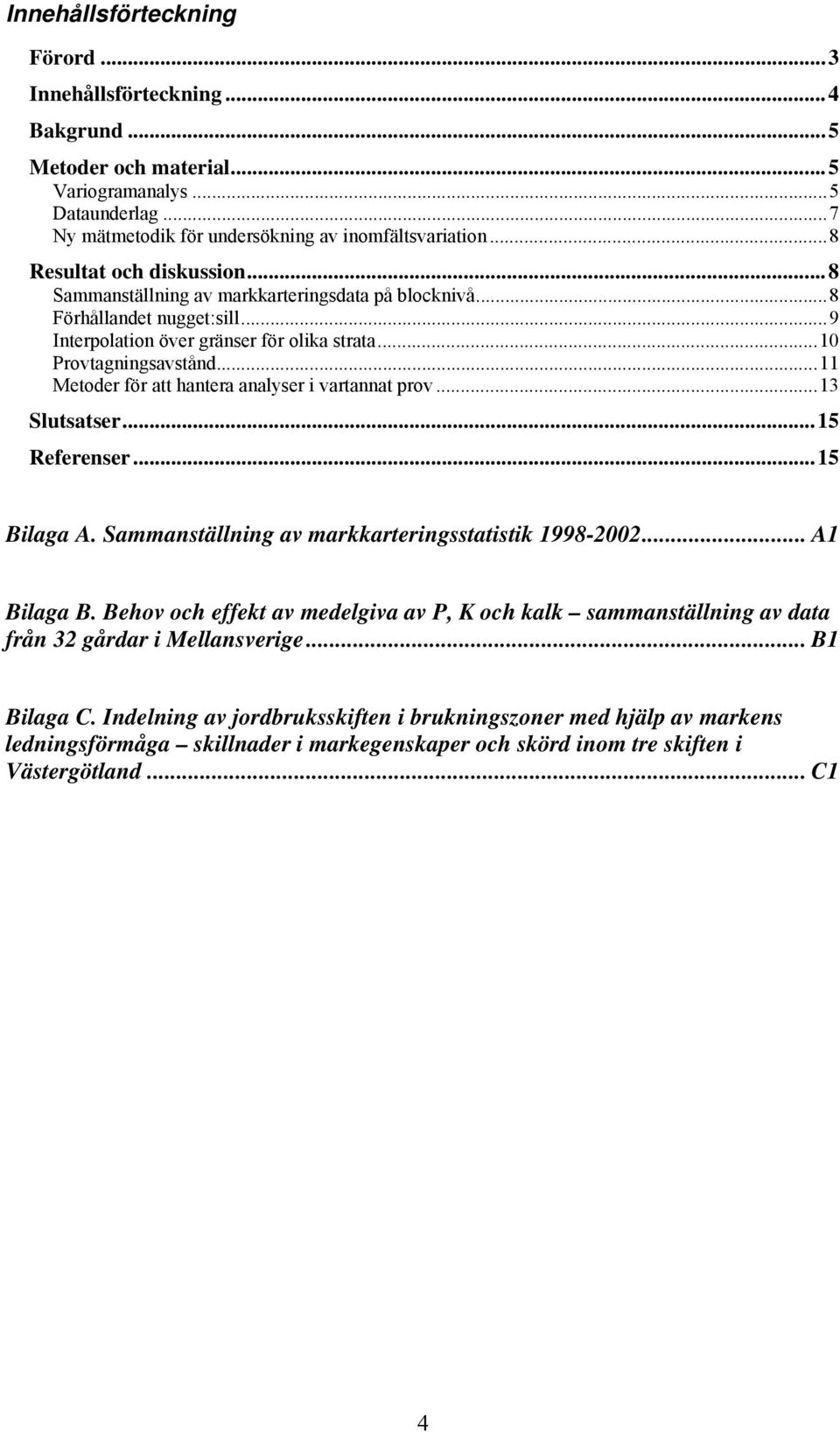 ..11 Metoder för att hantera analyser i vartannat prov...13 Slutsatser...15 Referenser...15 Bilaga A. Sammanställning av markkarteringsstatistik 1998-2002... A1 Bilaga B.