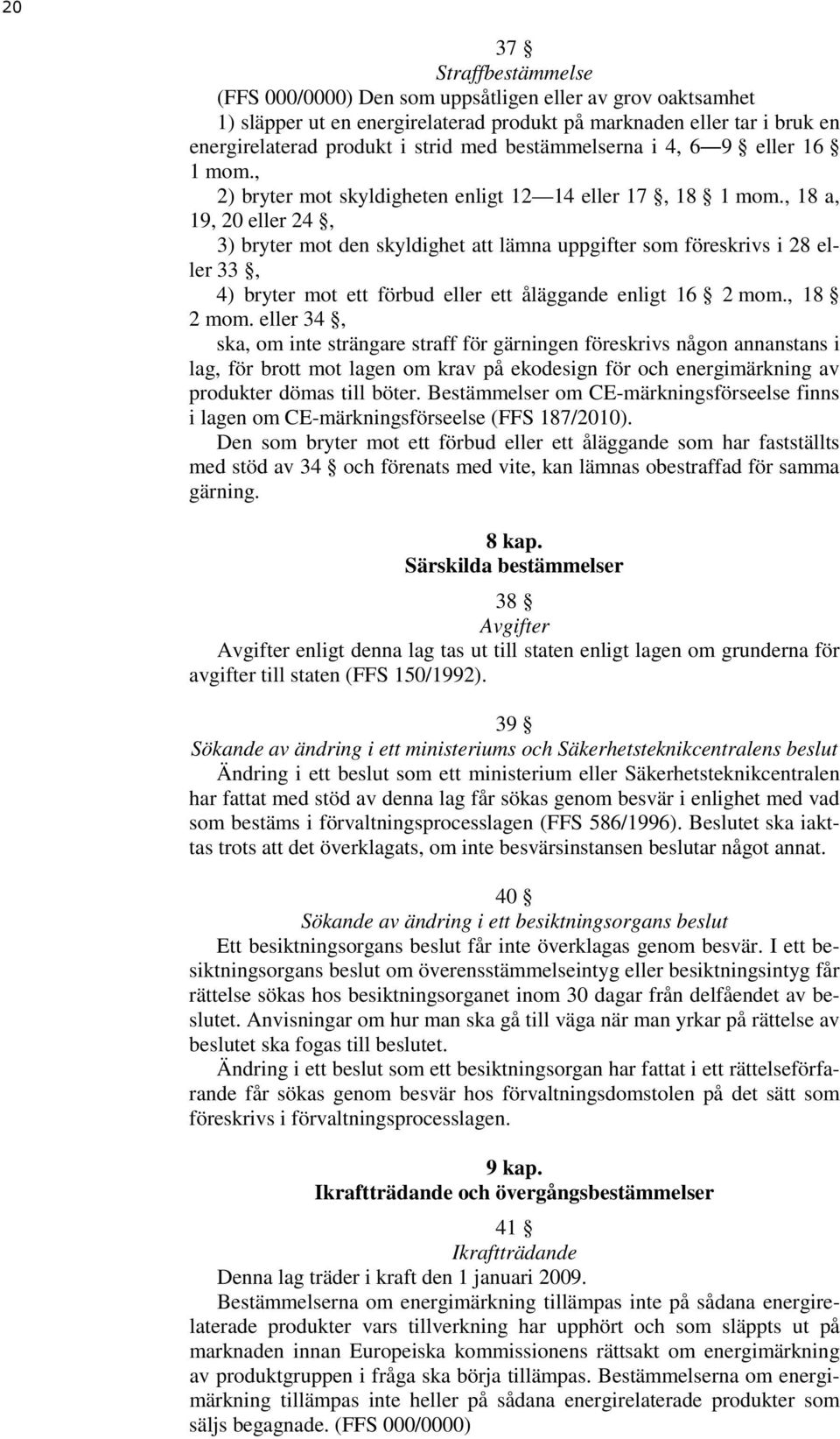 , 18 a, 19, 20 eller 24, 3) bryter mot den skyldighet att lämna uppgifter som föreskrivs i 28 eller 33, 4) bryter mot ett förbud eller ett åläggande enligt 16 2 mom., 18 2 mom.