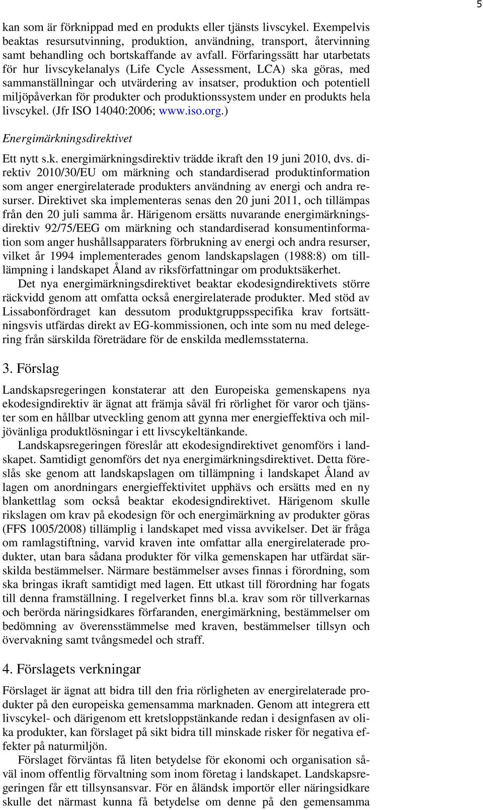 och produktionssystem under en produkts hela livscykel. (Jfr ISO 14040:2006; www.iso.org.) Energimärkningsdirektivet Ett nytt s.k. energimärkningsdirektiv trädde ikraft den 19 juni 2010, dvs.