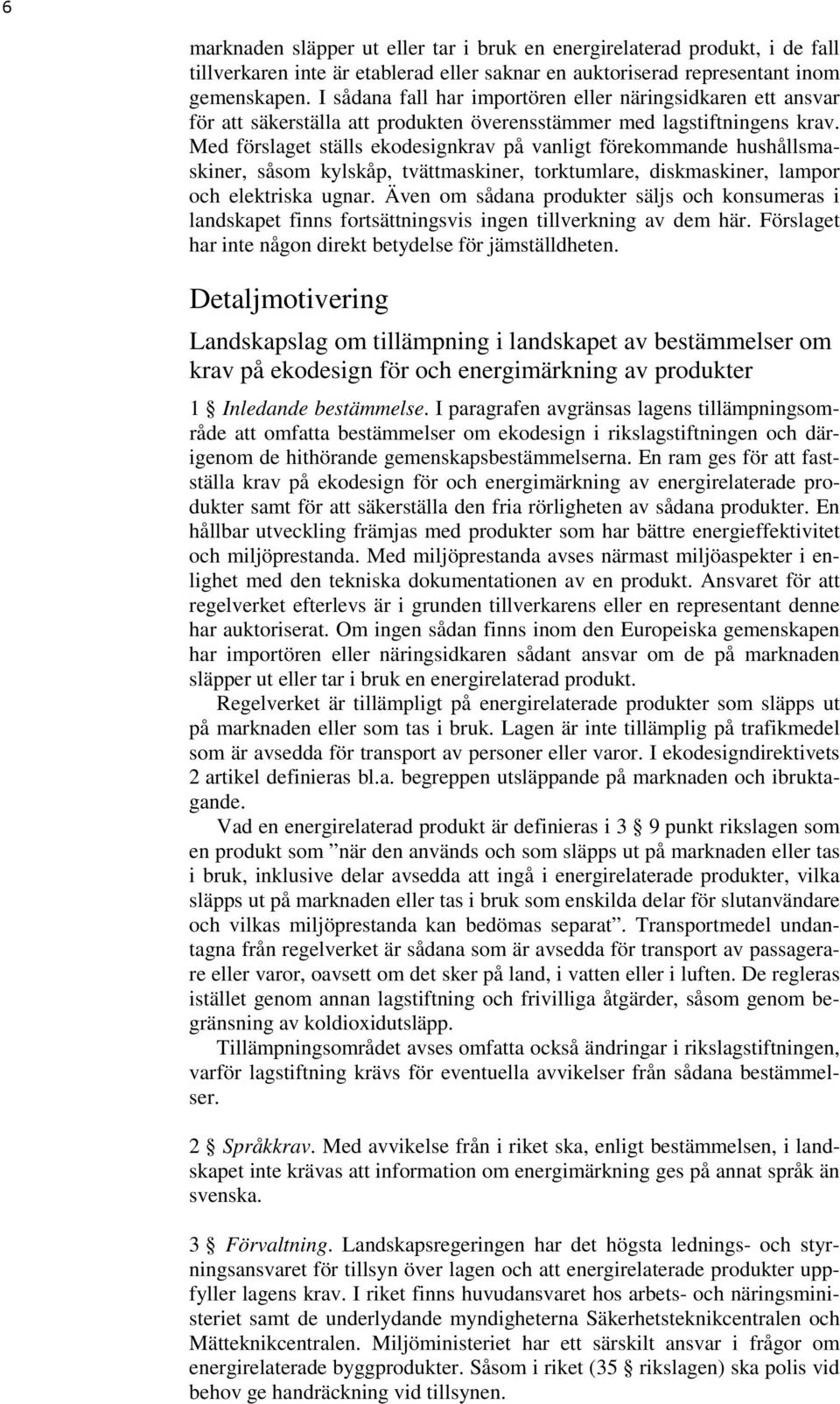 Med förslaget ställs ekodesignkrav på vanligt förekommande hushållsmaskiner, såsom kylskåp, tvättmaskiner, torktumlare, diskmaskiner, lampor och elektriska ugnar.