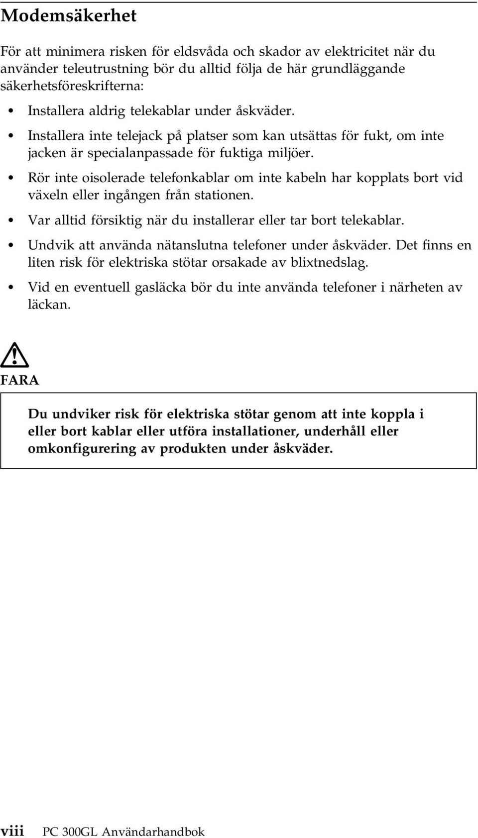 Rör inte oisolerade telefonkablar om inte kabeln har kopplats bort vid växeln eller ingången från stationen. Var alltid försiktig när du installerar eller tar bort telekablar.